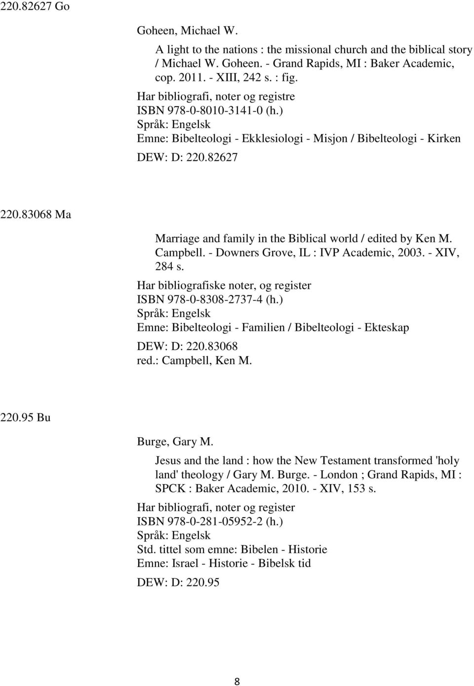 83068 Ma Marriage and family in the Biblical world / edited by Ken M. Campbell. - Downers Grove, IL : IVP Academic, 2003. - XIV, 284 s. Har bibliografiske noter, og register ISBN 978-0-8308-2737-4 (h.