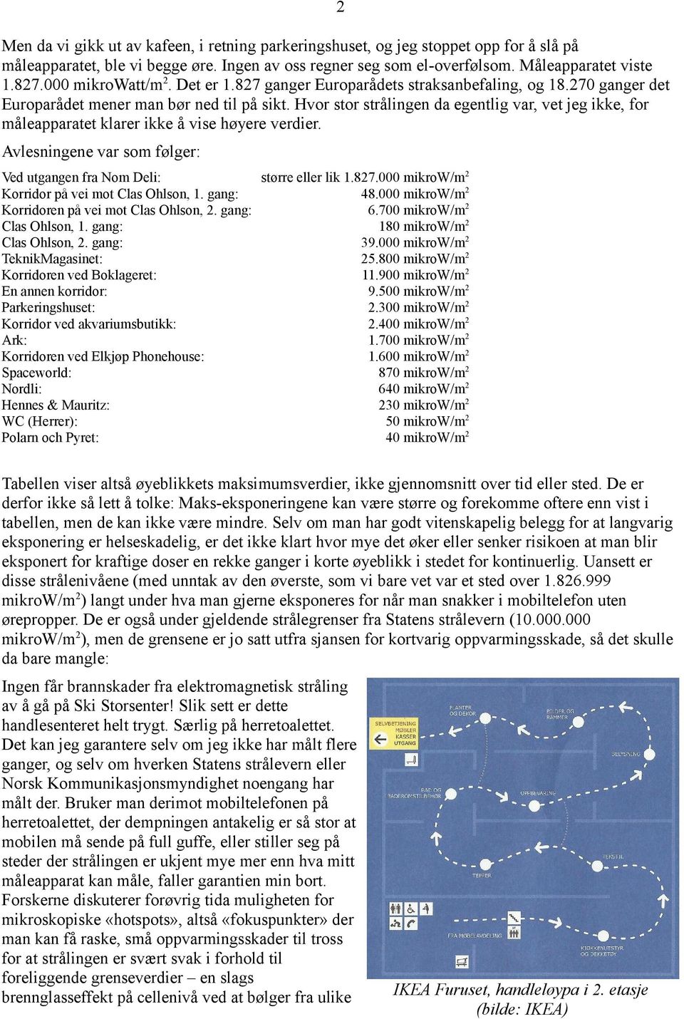 Hvor stor strålingen da egentlig var, vet jeg ikke, for måleapparatet klarer ikke å vise høyere verdier. Avlesningene var som følger: Ved utgangen fra Nom Deli: større eller lik 1.827.