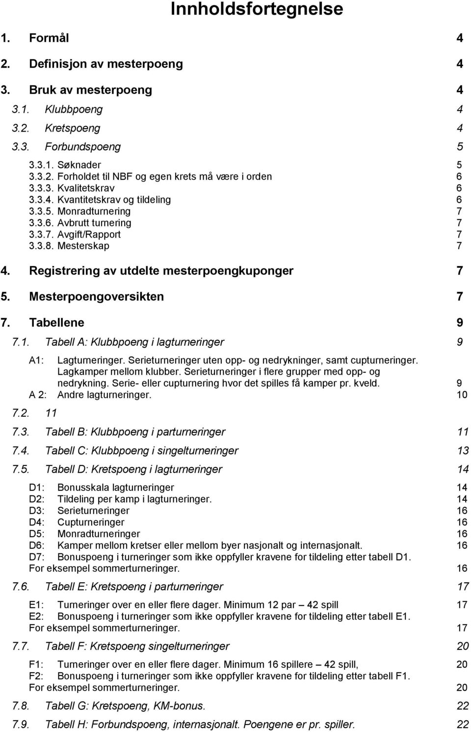 Registrering av utdelte mesterpoengkuponger 7 5. Mesterpoengoversikten 7 7. Tabellene 9 7.1. Tabell A: Klubbpoeng i lagturneringer 9 A1: Lagturneringer.