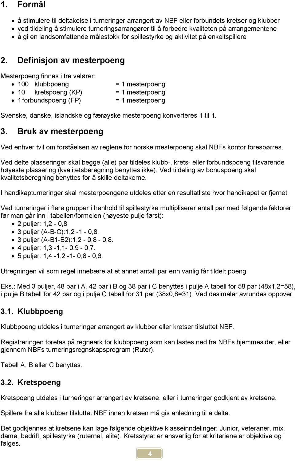 Definisjon av mesterpoeng Mesterpoeng finnes i tre valører: 100 klubbpoeng = 1 mesterpoeng 10 kretspoeng (KP) = 1 mesterpoeng 1 forbundspoeng (FP) = 1 mesterpoeng Svenske, danske, islandske og