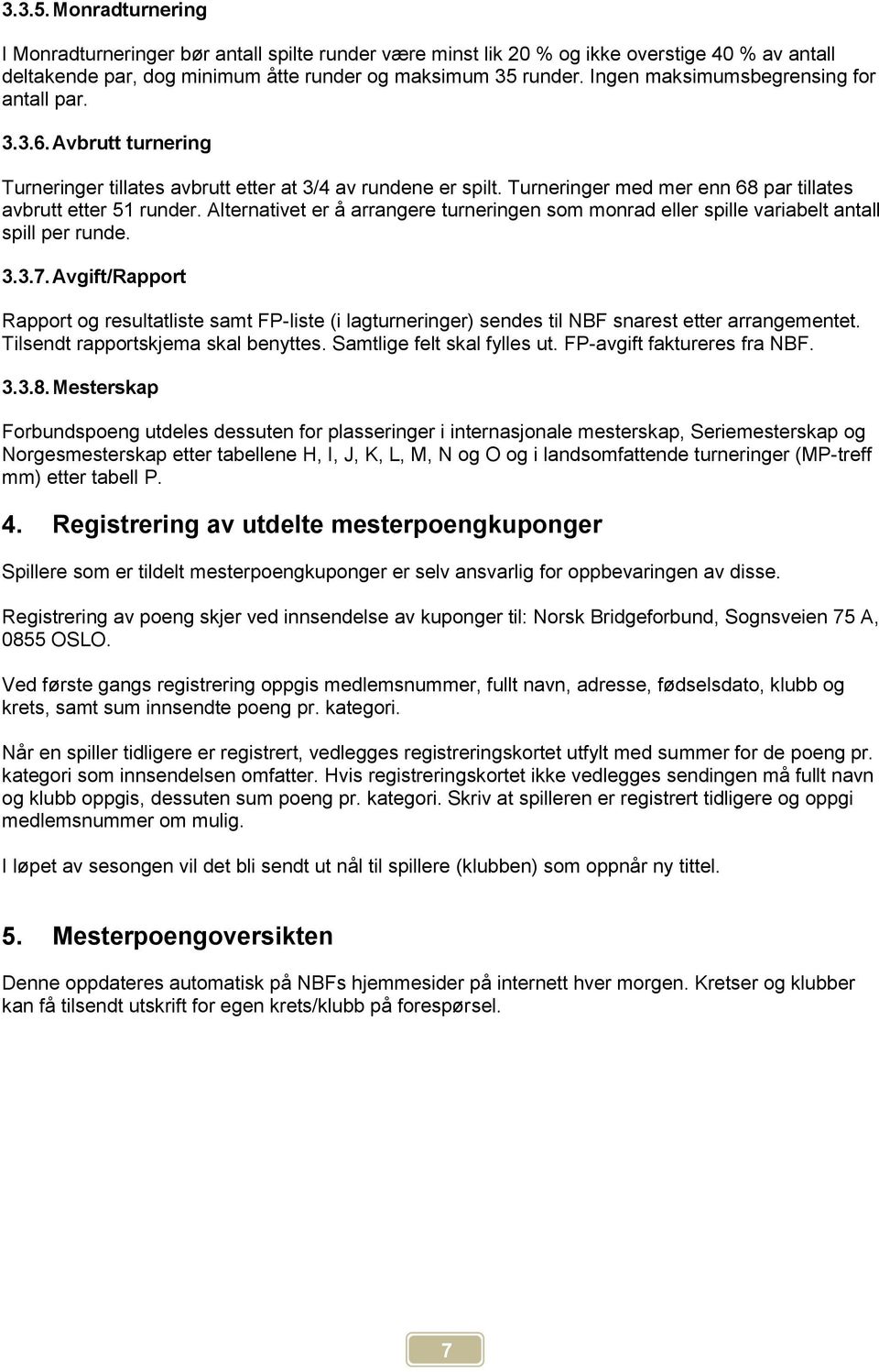 Alternativet er å arrangere turneringen som monrad eller spille variabelt antall spill per runde. 3.3.7.