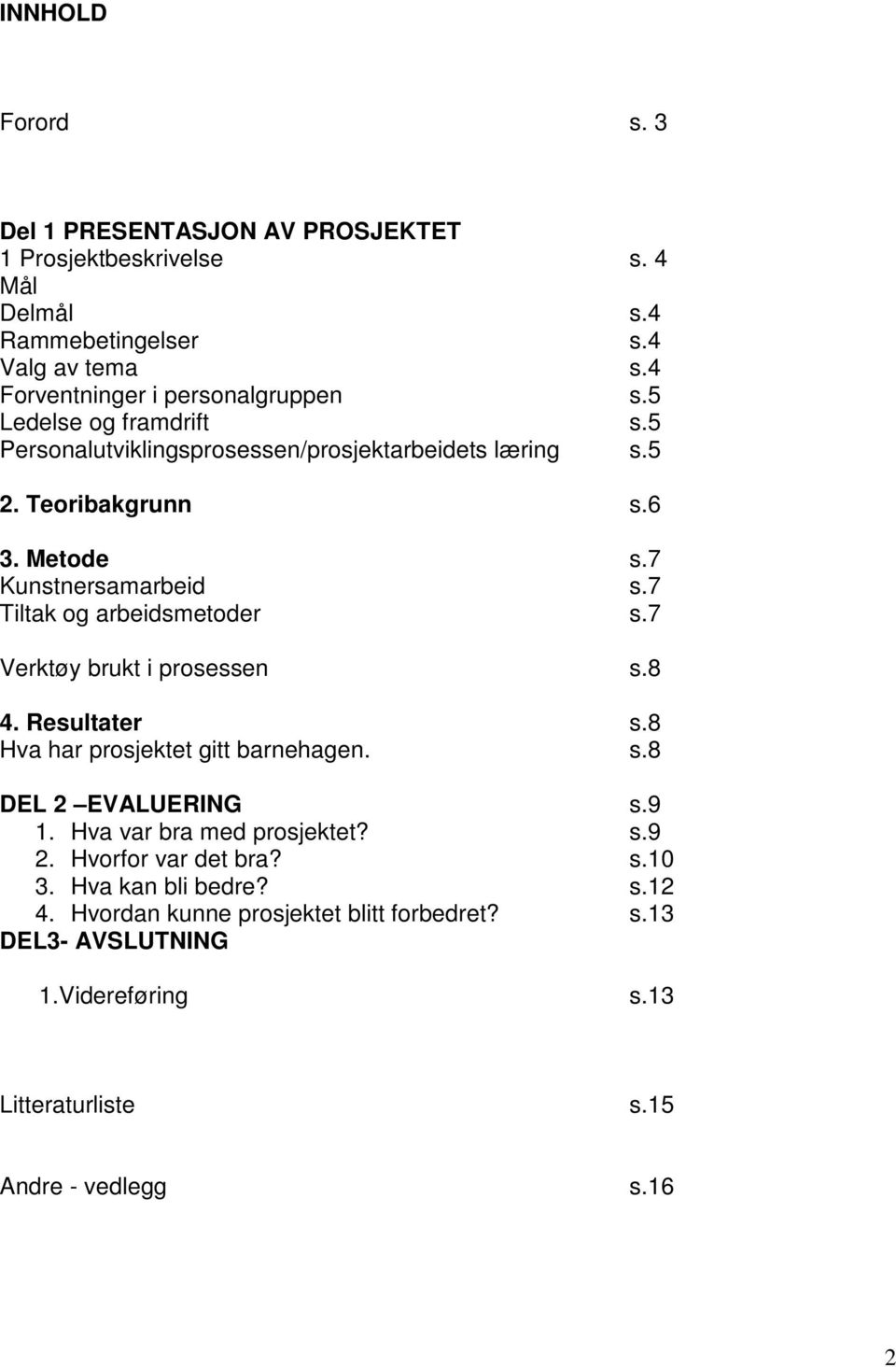 7 Tiltak og arbeidsmetoder s.7 Verktøy brukt i prosessen s.8 4. Resultater s.8 Hva har prosjektet gitt barnehagen. s.8 DEL 2 EVALUERING s.9 1.