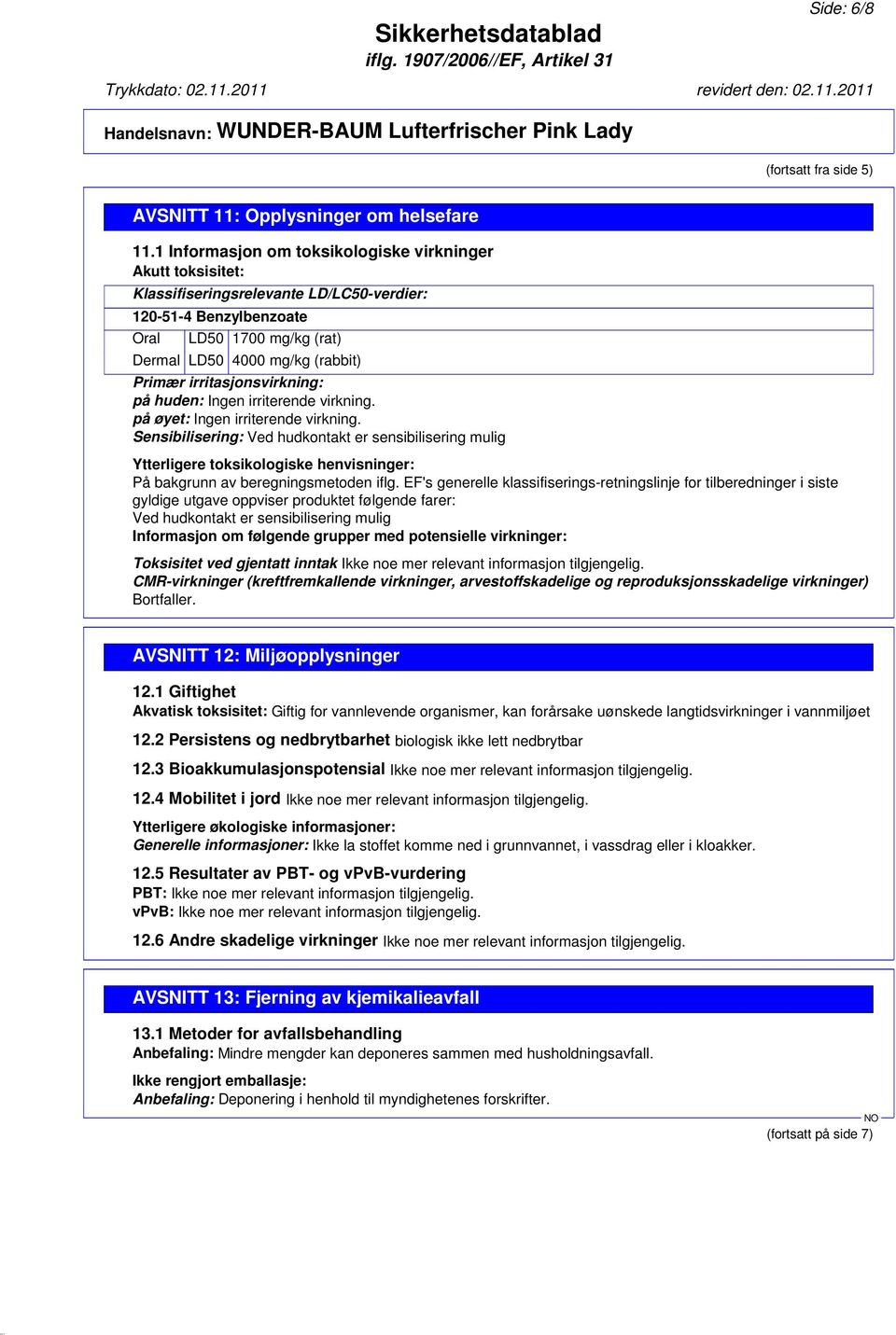 irritasjonsvirkning: på huden: Ingen irriterende virkning. på øyet: Ingen irriterende virkning.