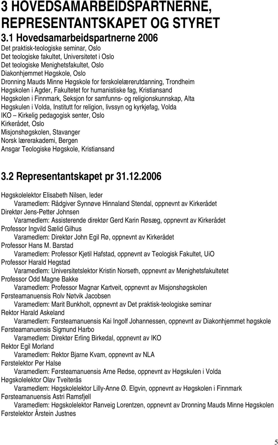 Minne Høgskole for førskolelærerutdanning, Trondheim Høgskolen i Agder, Fakultetet for humanistiske fag, Kristiansand Høgskolen i Finnmark, Seksjon for samfunns- og religionskunnskap, Alta Høgskulen