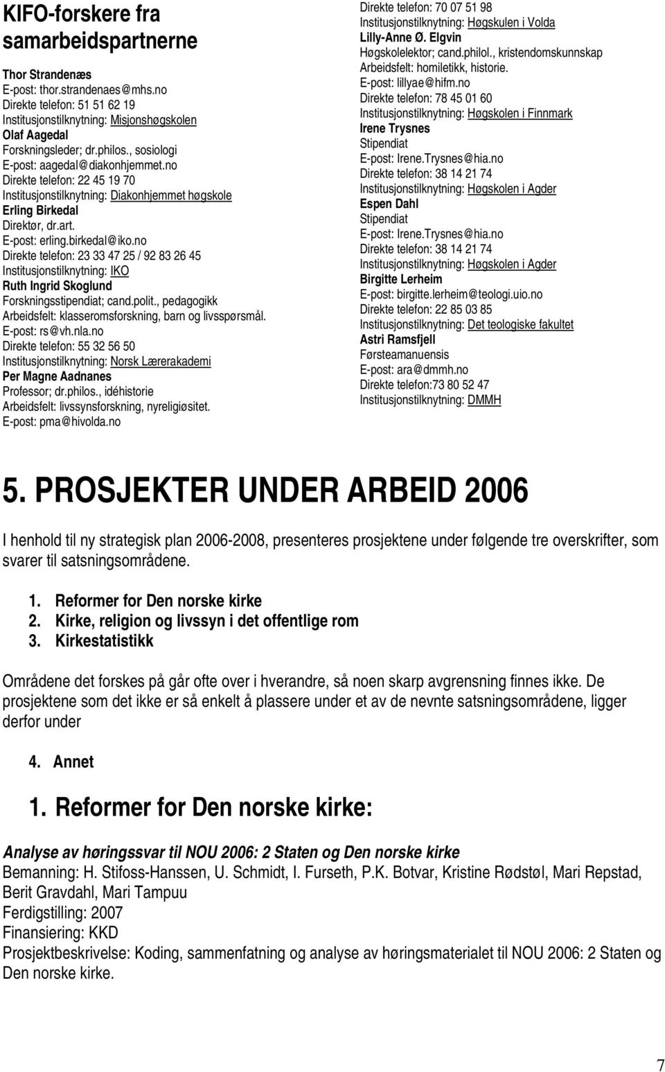 no Direkte telefon: 23 33 47 25 / 92 83 26 45 Institusjonstilknytning: IKO Ruth Ingrid Skoglund Forskningsstipendiat; cand.polit., pedagogikk Arbeidsfelt: klasseromsforskning, barn og livsspørsmål.