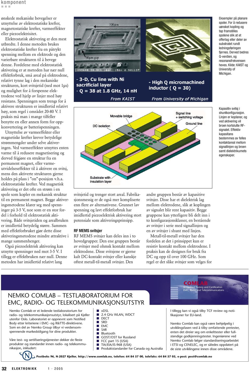 Fordelene med elektrostatisk aktivering er at metoden har nær null effektforbruk, små areal på elektrodene, relativt tynne lag i den mekaniske strukturen, kort svitsjetid (ned mot 1µs) og mulighet