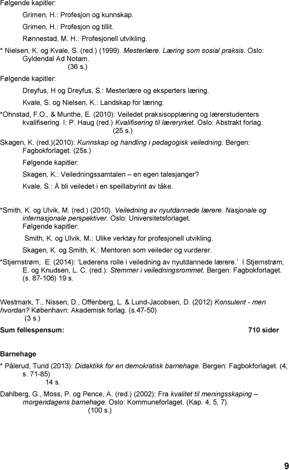 (2010): Veiledet praksisopplæring og lærerstudenters kvalifisering. I: P. Haug (red.) Kvalifisering til læreryrket. Oslo: Abstrakt forlag. (25 s.) Skagen, K. (red.)(2010): Kunnskap og handling i pedagogisk veiledning.