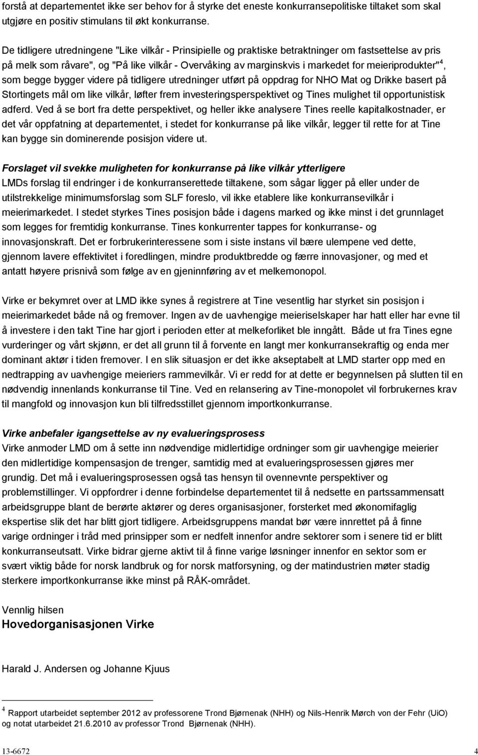 meieriprodukter" 4, som begge bygger videre på tidligere utredninger utført på oppdrag for NHO Mat og Drikke basert på Stortingets mål om like vilkår, løfter frem investeringsperspektivet og Tines