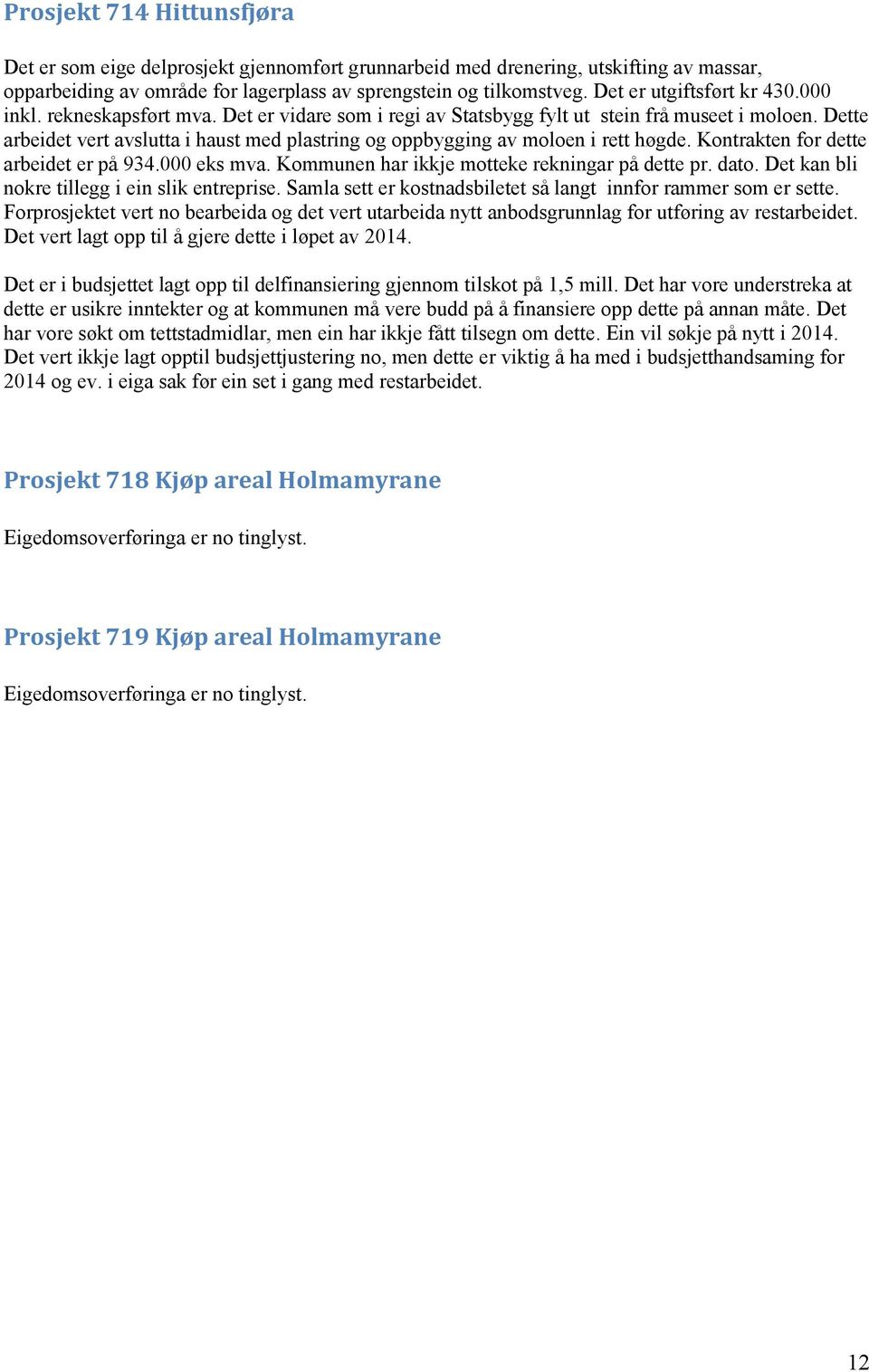 Dette arbeidet vert avslutta i haust med plastring og oppbygging av moloen i rett høgde. Kontrakten for dette arbeidet er på 934.000 eks mva. Kommunen har ikkje motteke rekningar på dette pr. dato.