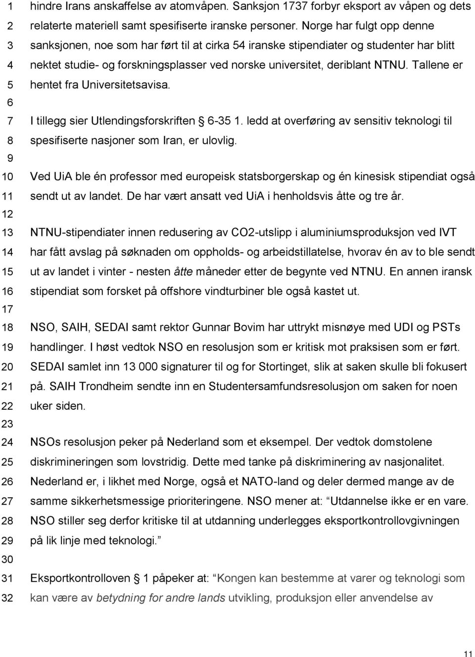 Norge har fulgt opp denne sanksjonen, noe som har ført til at cirka 54 iranske stipendiater og studenter har blitt nektet studie- og forskningsplasser ved norske universitet, deriblant NTNU.