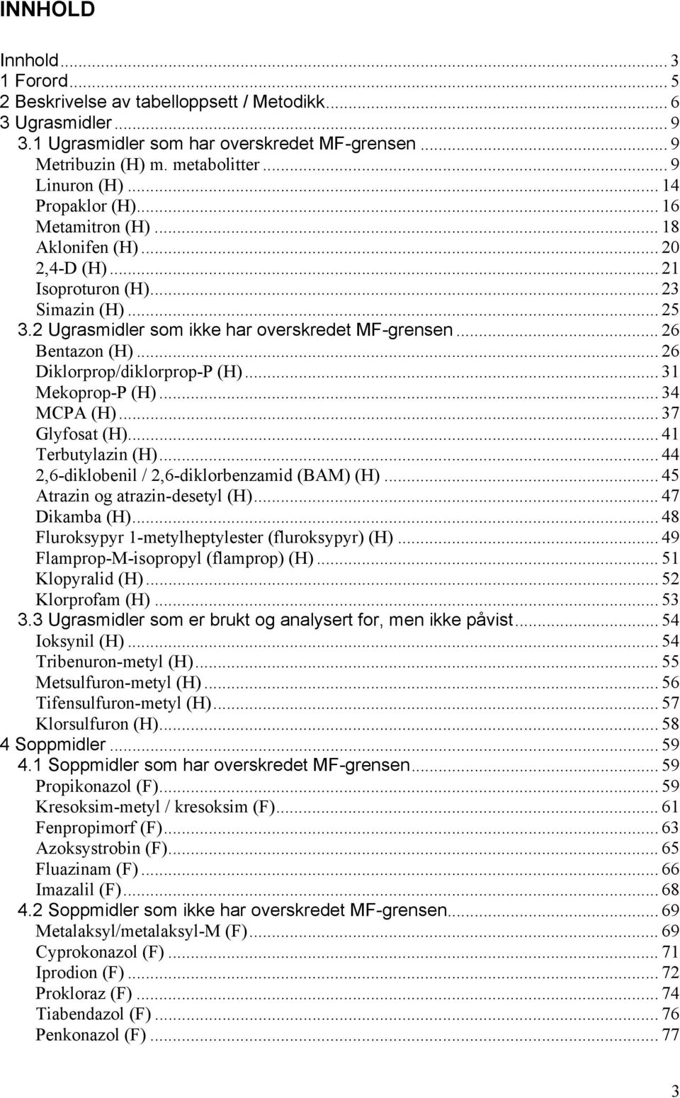 .. 26 Diklorprop/diklorpropP (H)... 31 MekopropP (H)... 34 MCPA (H)... 37 Glyfosat (H)... 41 Terbutylazin (H)... 44 2,6diklobenil / 2,6diklorbenzamid (BAM) (H)... 45 Atrazin og atrazindesetyl (H).