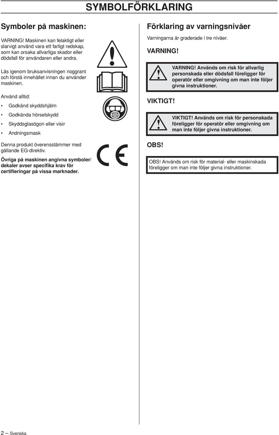 Använd alltid: Godkänd skyddshjälm Godkända hörselskydd Skyddsglasögon eller visir Andningsmask Denna produkt överensstämmer med gällande EG-direktiv.