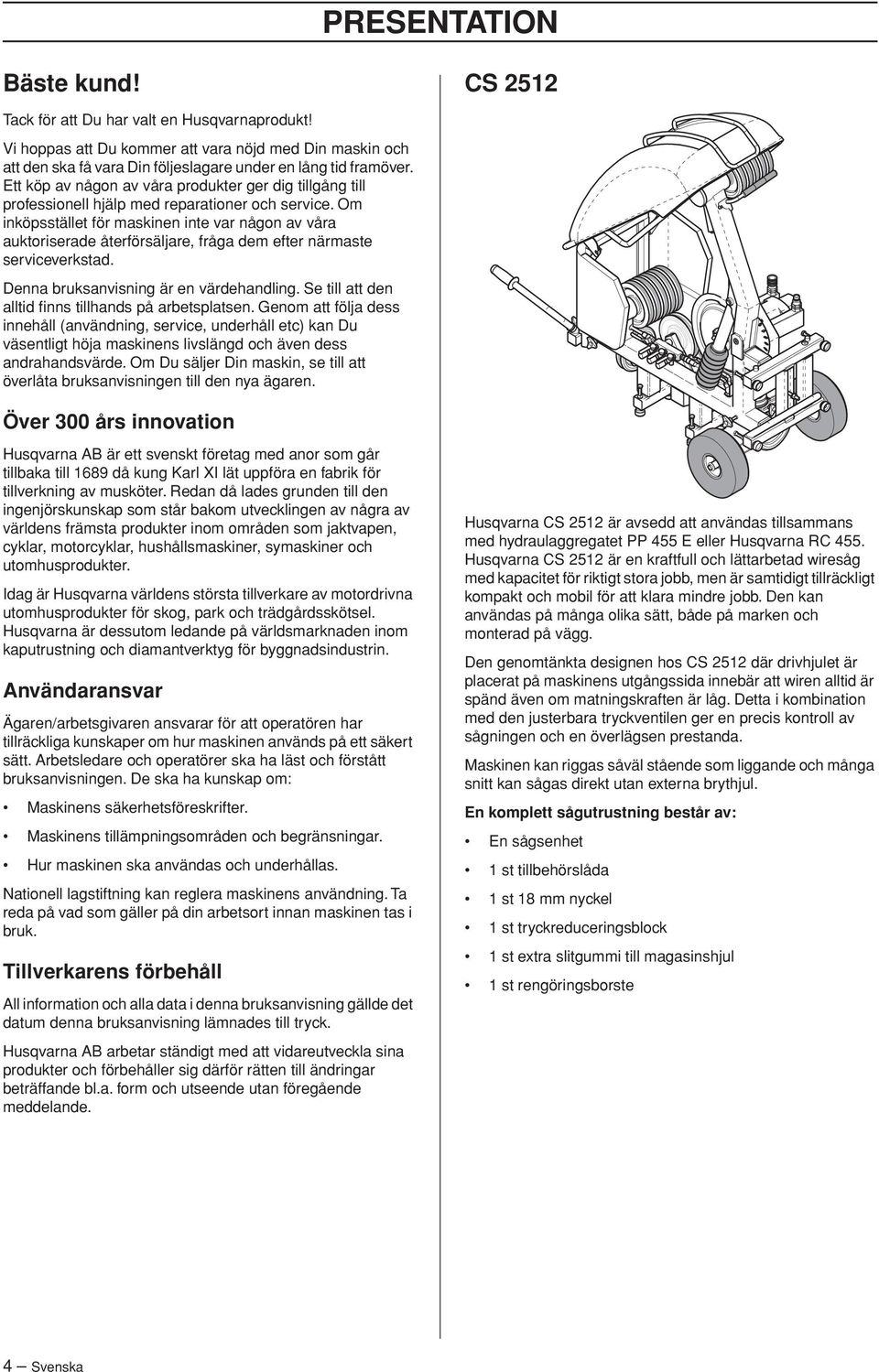 Om inköpsstället för maskinen inte var någon av våra auktoriserade återförsäljare, fråga dem efter närmaste serviceverkstad. Denna bruksanvisning är en värdehandling.