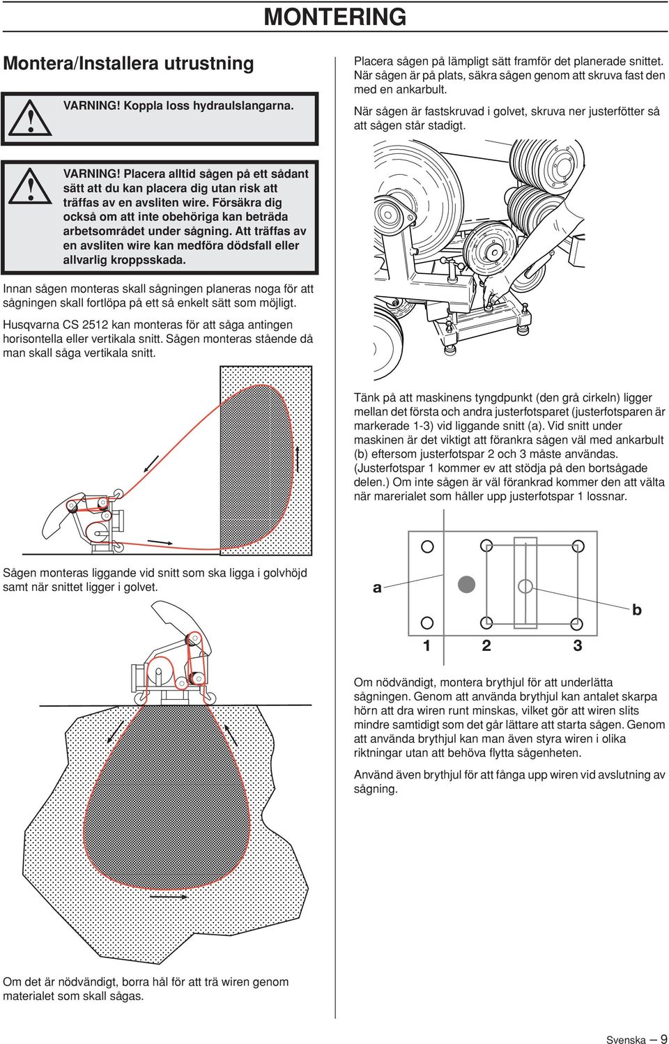 VARNING Placera alltid sågen på ett sådant sätt att du kan placera dig utan risk att träffas av en avsliten wire. Försäkra dig också om att inte obehöriga kan beträda arbetsområdet under sågning.