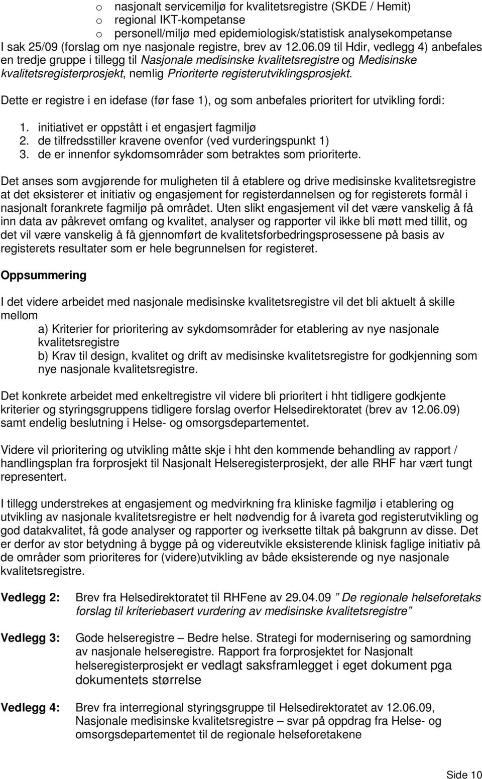 09 til Hdir, vedlegg 4) anbefales en tredje gruppe i tillegg til Nasjonale medisinske kvalitetsregistre og Medisinske kvalitetsregisterprosjekt, nemlig Prioriterte registerutviklingsprosjekt.