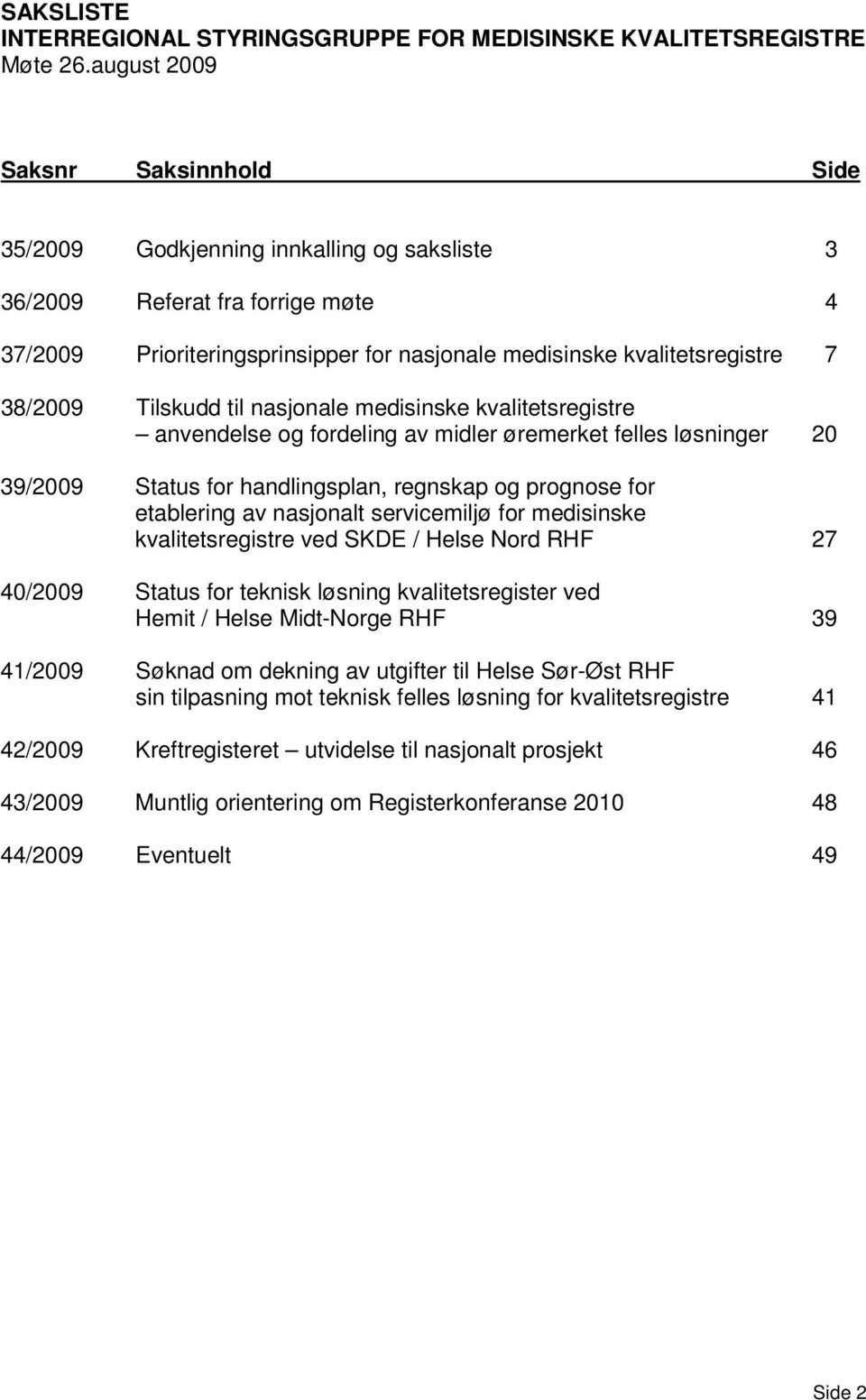 38/2009 Tilskudd til nasjonale medisinske kvalitetsregistre anvendelse og fordeling av midler øremerket felles løsninger 20 39/2009 Status for handlingsplan, regnskap og prognose for etablering av