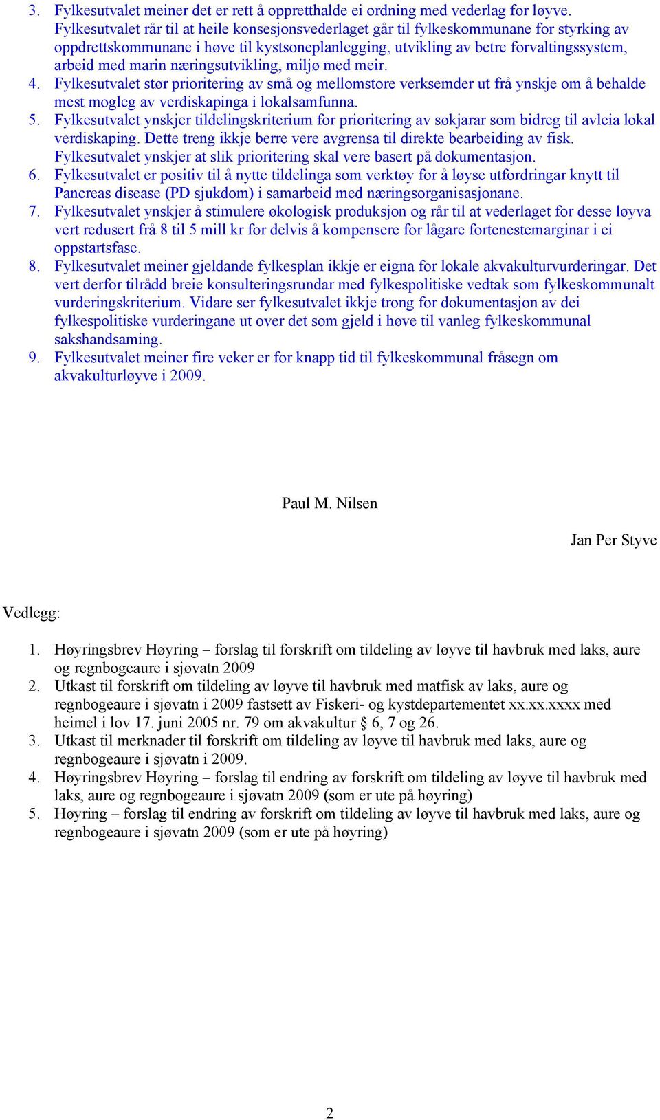 næringsutvikling, miljø med meir. 4. Fylkesutvalet stør prioritering av små og mellomstore verksemder ut frå ynskje om å behalde mest mogleg av verdiskapinga i lokalsamfunna. 5.