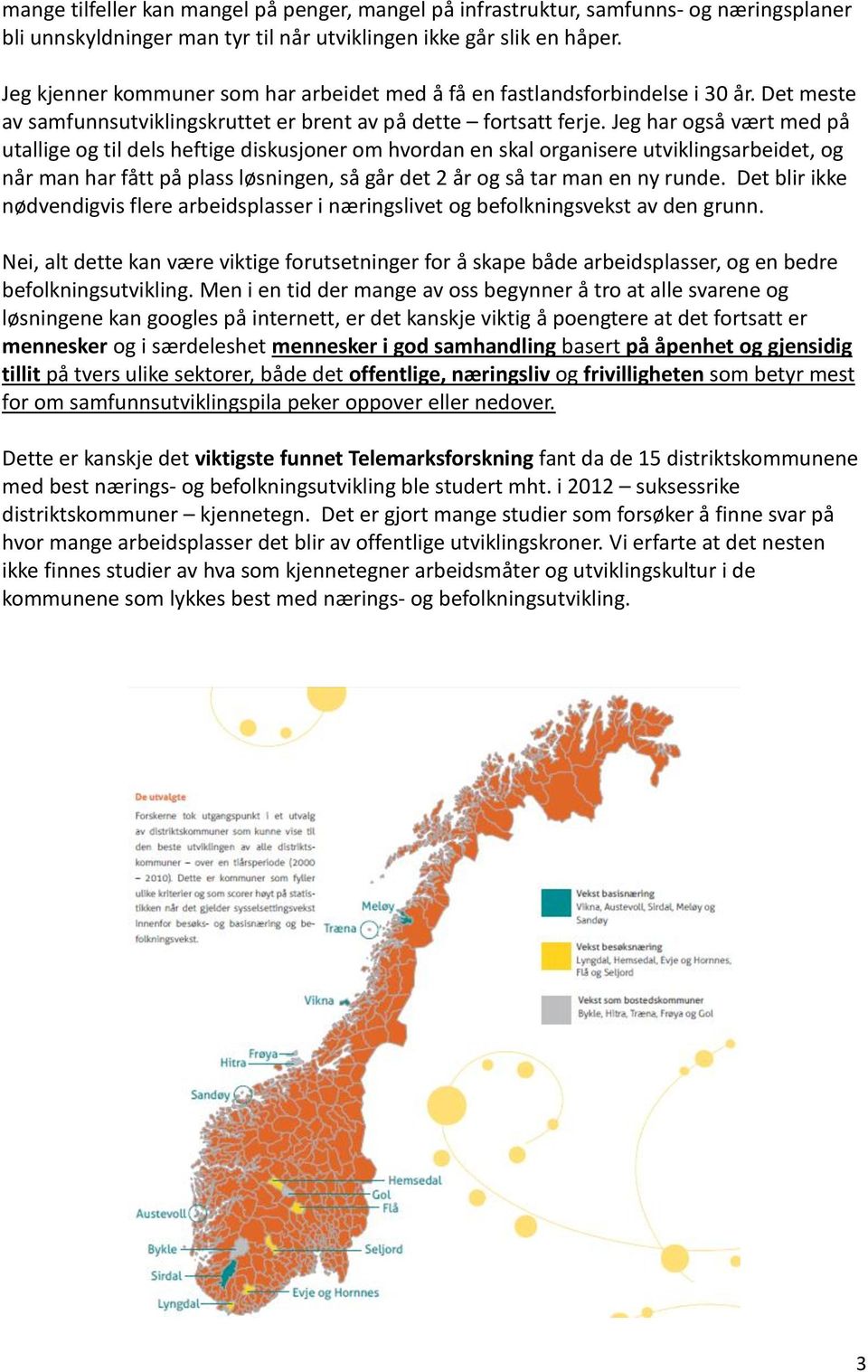 Jeg har også vært med på utallige og til dels heftige diskusjoner om hvordan en skal organisere utviklingsarbeidet, og når man har fått på plass løsningen, så går det 2 år og så tar man en ny runde.