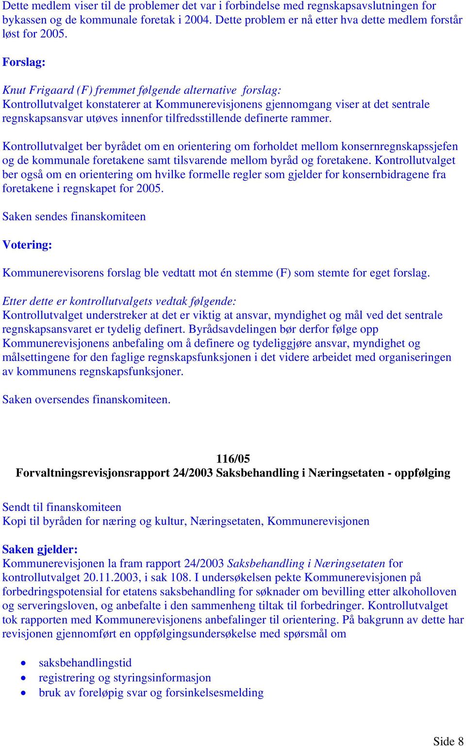 definerte rammer. Kontrollutvalget ber byrådet om en orientering om forholdet mellom konsernregnskapssjefen og de kommunale foretakene samt tilsvarende mellom byråd og foretakene.