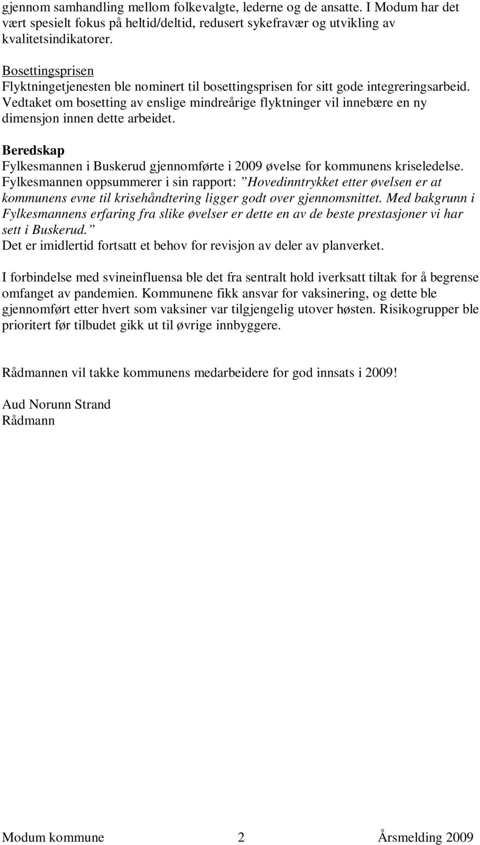 Vedtaket om bosetting av enslige mindreårige flyktninger vil innebære en ny dimensjon innen dette arbeidet. Beredskap Fylkesmannen i Buskerud gjennomførte i 2009 øvelse for kommunens kriseledelse.