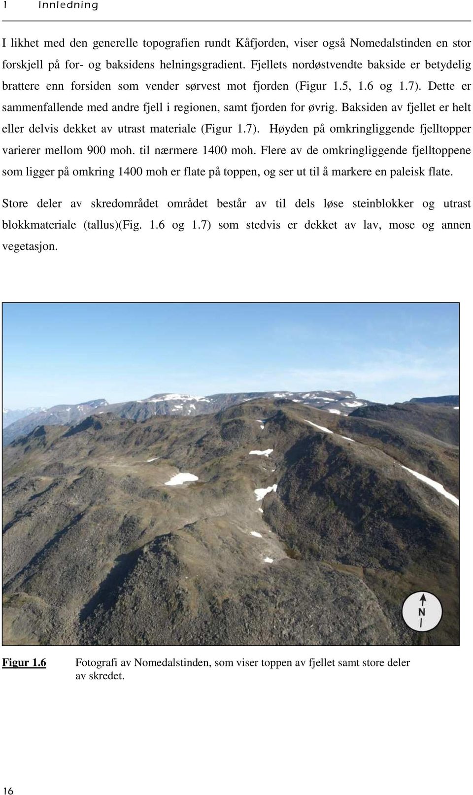 Baksiden av fjellet er helt eller delvis dekket av utrast materiale (Figur 1.7). Høyden på omkringliggende fjelltopper varierer mellom 900 moh. til nærmere 1400 moh.