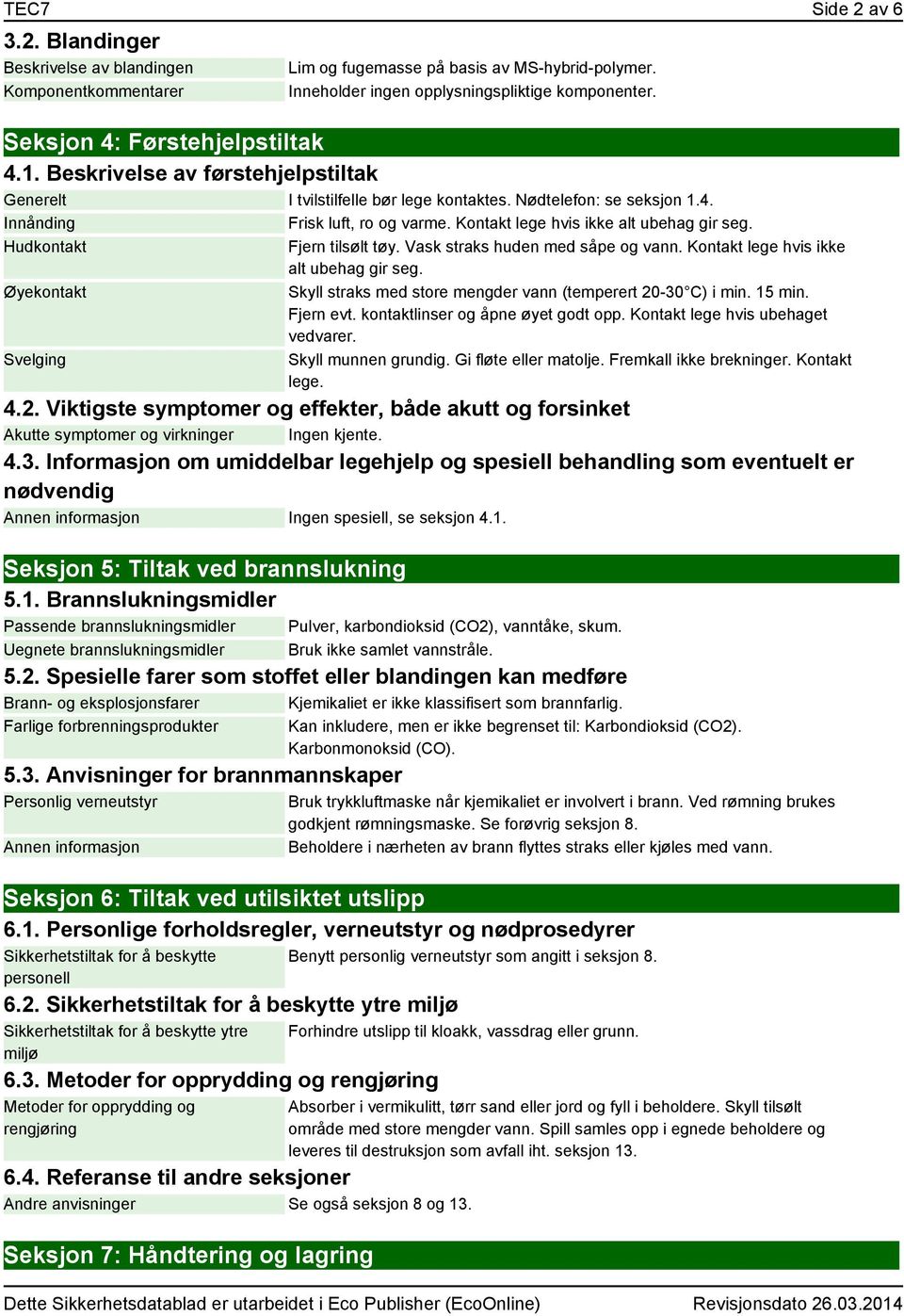 Kontakt lege hvis ikke alt ubehag gir seg. Hudkontakt Øyekontakt Svelging Fjern tilsølt tøy. Vask straks huden med såpe og vann. Kontakt lege hvis ikke alt ubehag gir seg.