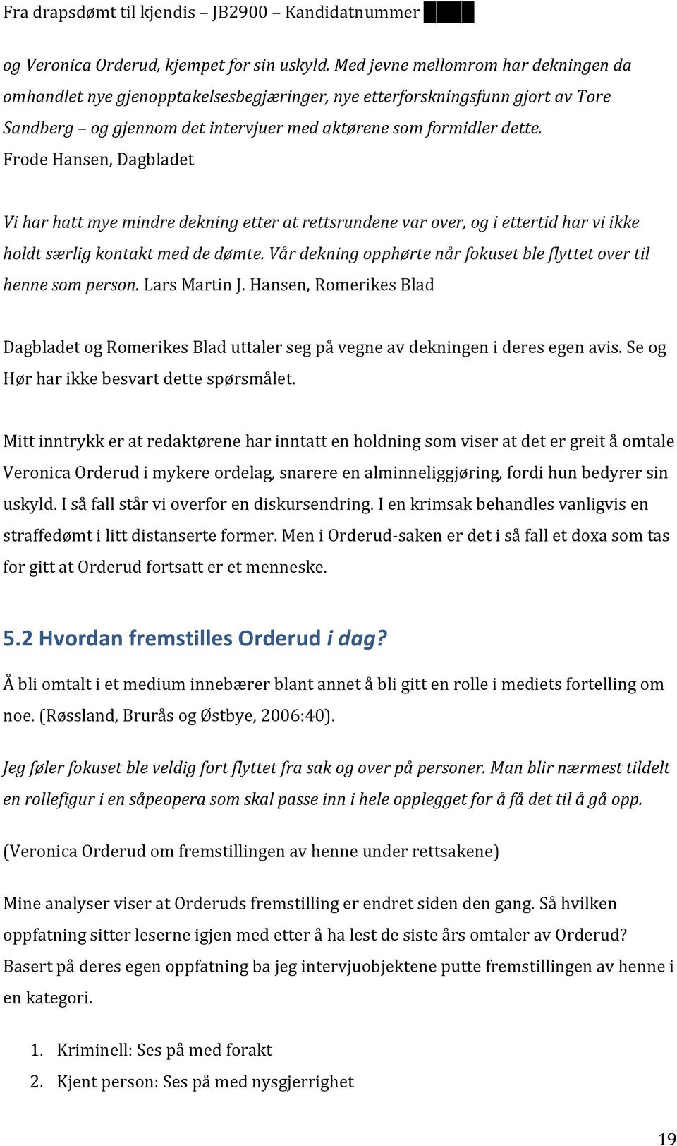 Frode Hansen, Dagbladet Vi har hatt mye mindre dekning etter at rettsrundene var over, og i ettertid har vi ikke holdt særlig kontakt med de dømte.