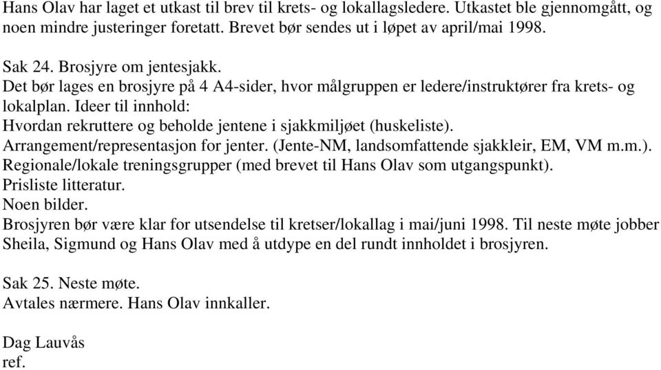 Ideer til innhold: Hvordan rekruttere og beholde jentene i sjakkmiljøet (huskeliste). Arrangement/representasjon for jenter. (Jente-NM, landsomfattende sjakkleir, EM, VM m.m.). Regionale/lokale treningsgrupper (med brevet til Hans Olav som utgangspunkt).