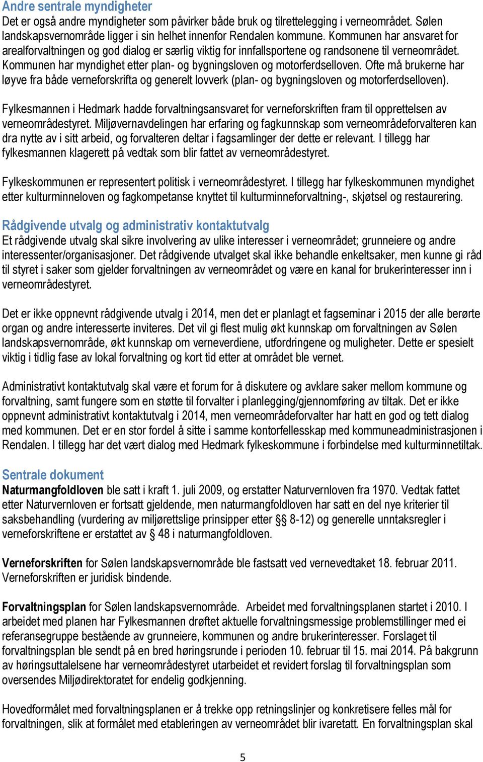 Kommunen har myndighet etter plan- og bygningsloven og motorferdselloven. Ofte må brukerne har løyve fra både verneforskrifta og generelt lovverk (plan- og bygningsloven og motorferdselloven).