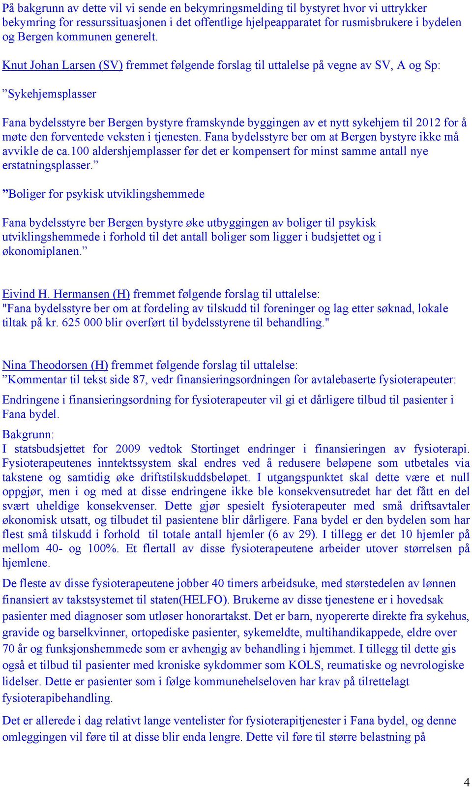Knut Johan Larsen (SV) fremmet følgende forslag til uttalelse på vegne av SV, A og Sp: Sykehjemsplasser Fana bydelsstyre ber Bergen bystyre framskynde byggingen av et nytt sykehjem til 2012 for å
