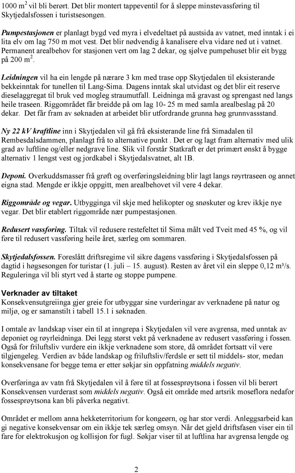 Permanent arealbehov for stasjonen vert om lag 2 dekar, og sjølve pumpehuset blir eit bygg på 200 m 2.