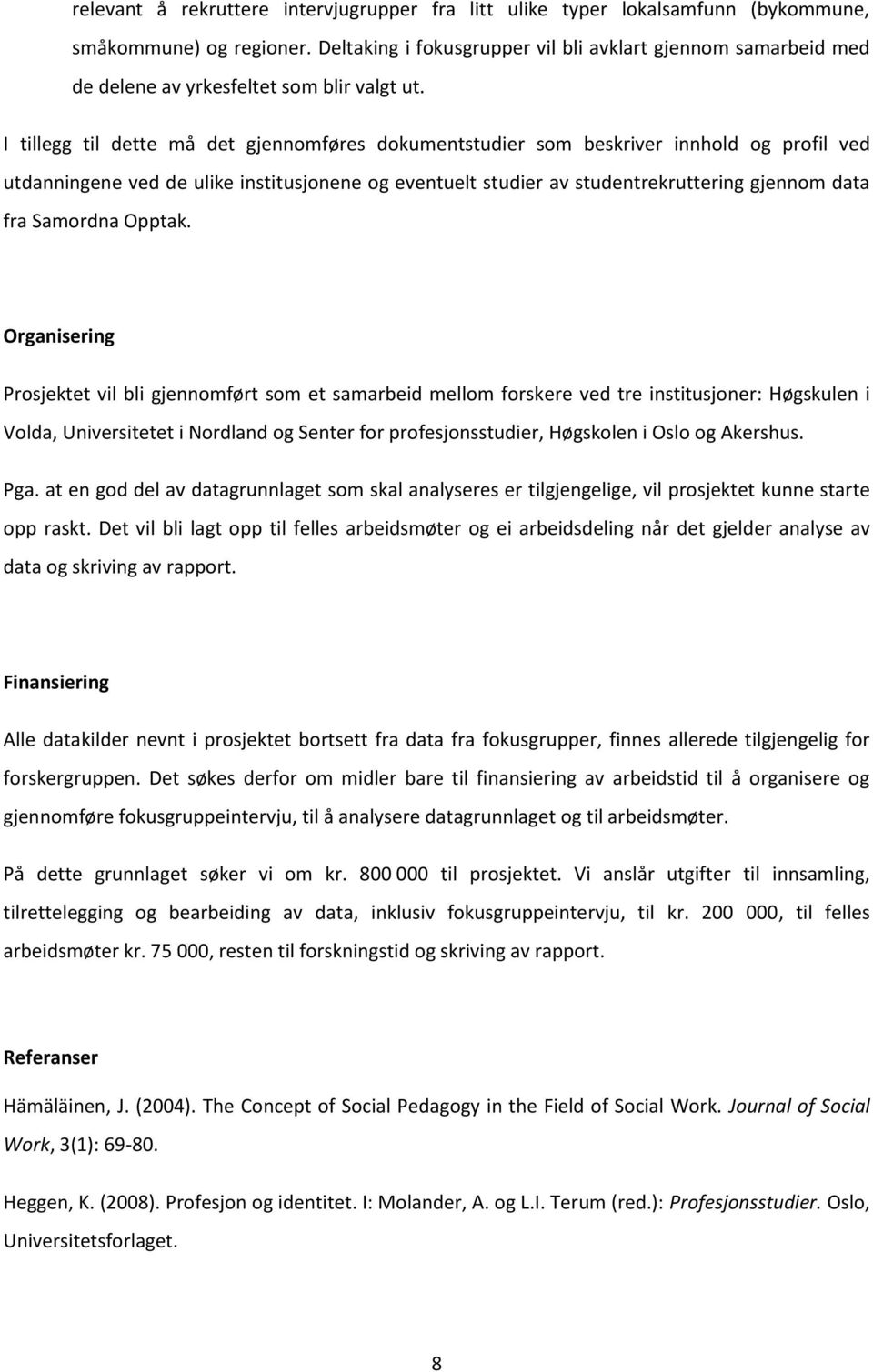 I tillegg til dette må det gjennomføres dokumentstudier som beskriver innhold og profil ved utdanningene ved de ulike institusjonene og eventuelt studier av studentrekruttering gjennom data fra