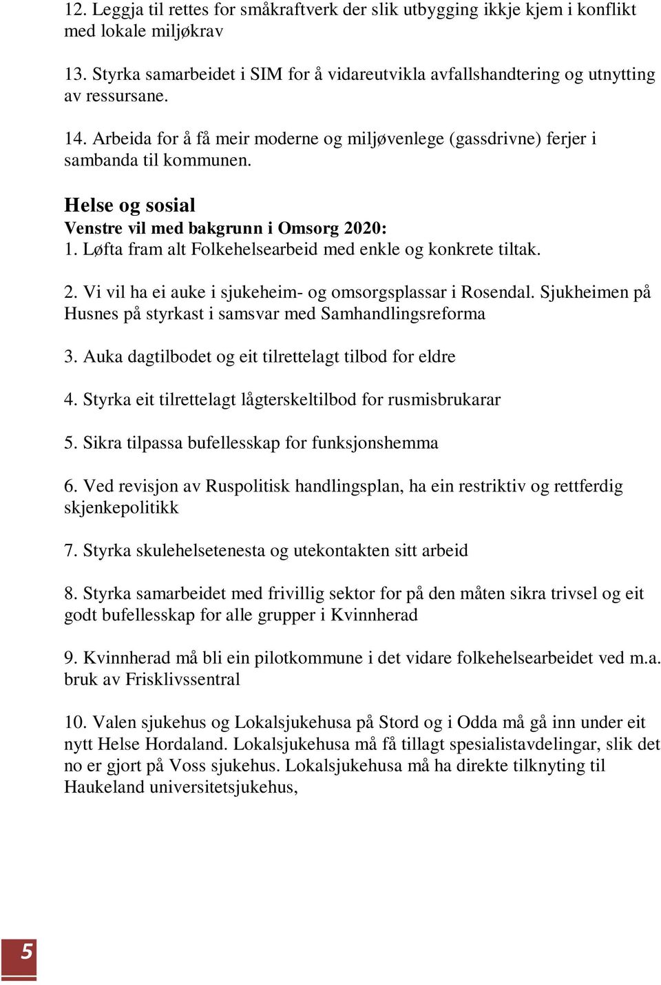 Løfta fram alt Folkehelsearbeid med enkle og konkrete tiltak. 2. Vi vil ha ei auke i sjukeheim- og omsorgsplassar i Rosendal. Sjukheimen på Husnes på styrkast i samsvar med Samhandlingsreforma 3.