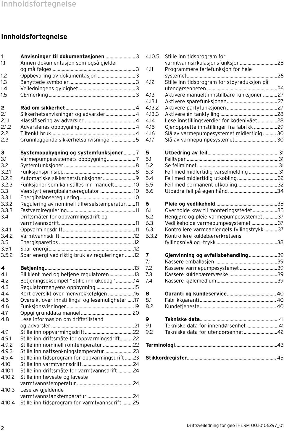 ..4 2.3 Grunnleggende sikkerhetsanvisninger...5 3 Systemoppbygning og systemfunksjoner... 7 3.1 Varmepumpesystemets oppbygning... 7 3.2 Systemfunksjoner...8 3.2.1 Funksjonsprinsipp...8 3.2.2 Automatiske sikkerhetsfunksjoner.