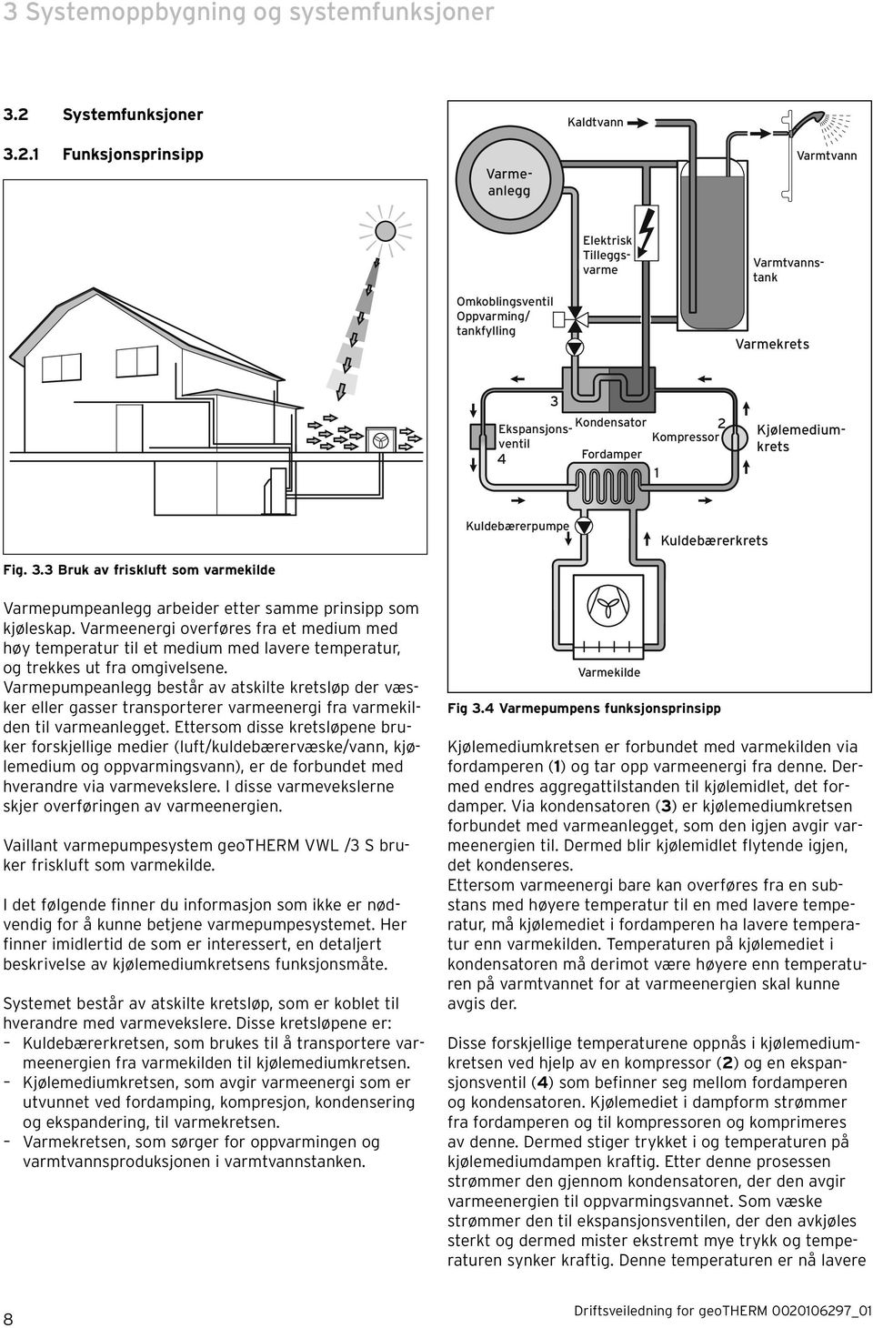 1 Funksjonsprinsipp 3 Kondensator Ekspansjonsventil 2 Kompressor 4 Fordamper 1 Varmeanlegg Varmtvann Omkoblingsventil Oppvarming/ tankfylling Varmekrets Kjølemediumkrets Elektrisk Tilleggsvarme