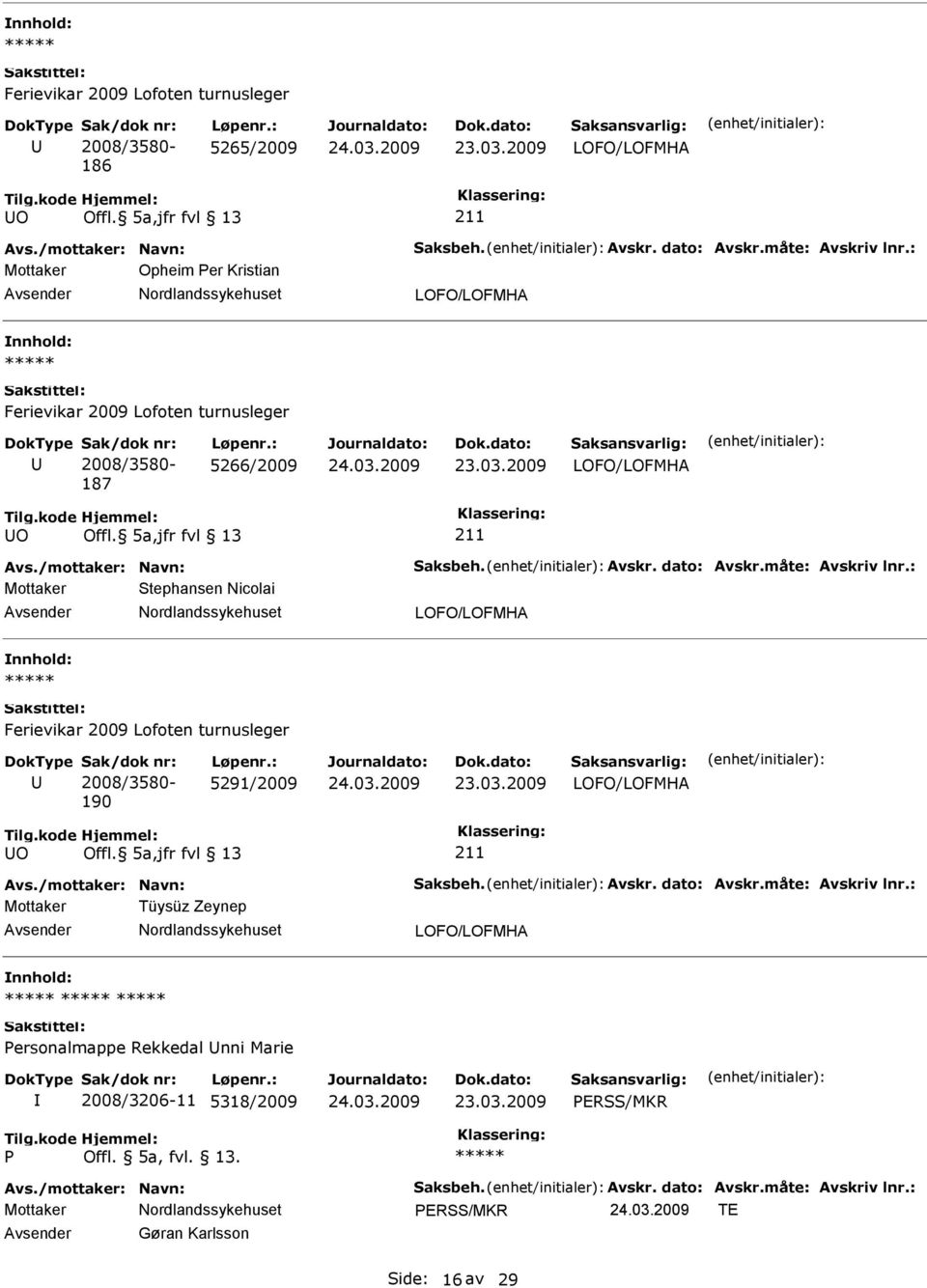 : Mottaker Stephansen Nicolai 190 5291/2009 O Avs./mottaker: Navn: Saksbeh. Avskr. dato: Avskr.måte: Avskriv lnr.