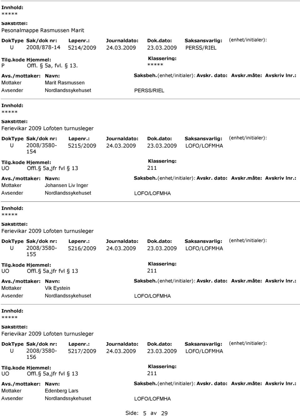 : Mottaker Johansen Liv nger 155 5216/2009 O Avs./mottaker: Navn: Saksbeh. Avskr. dato: Avskr.måte: Avskriv lnr.