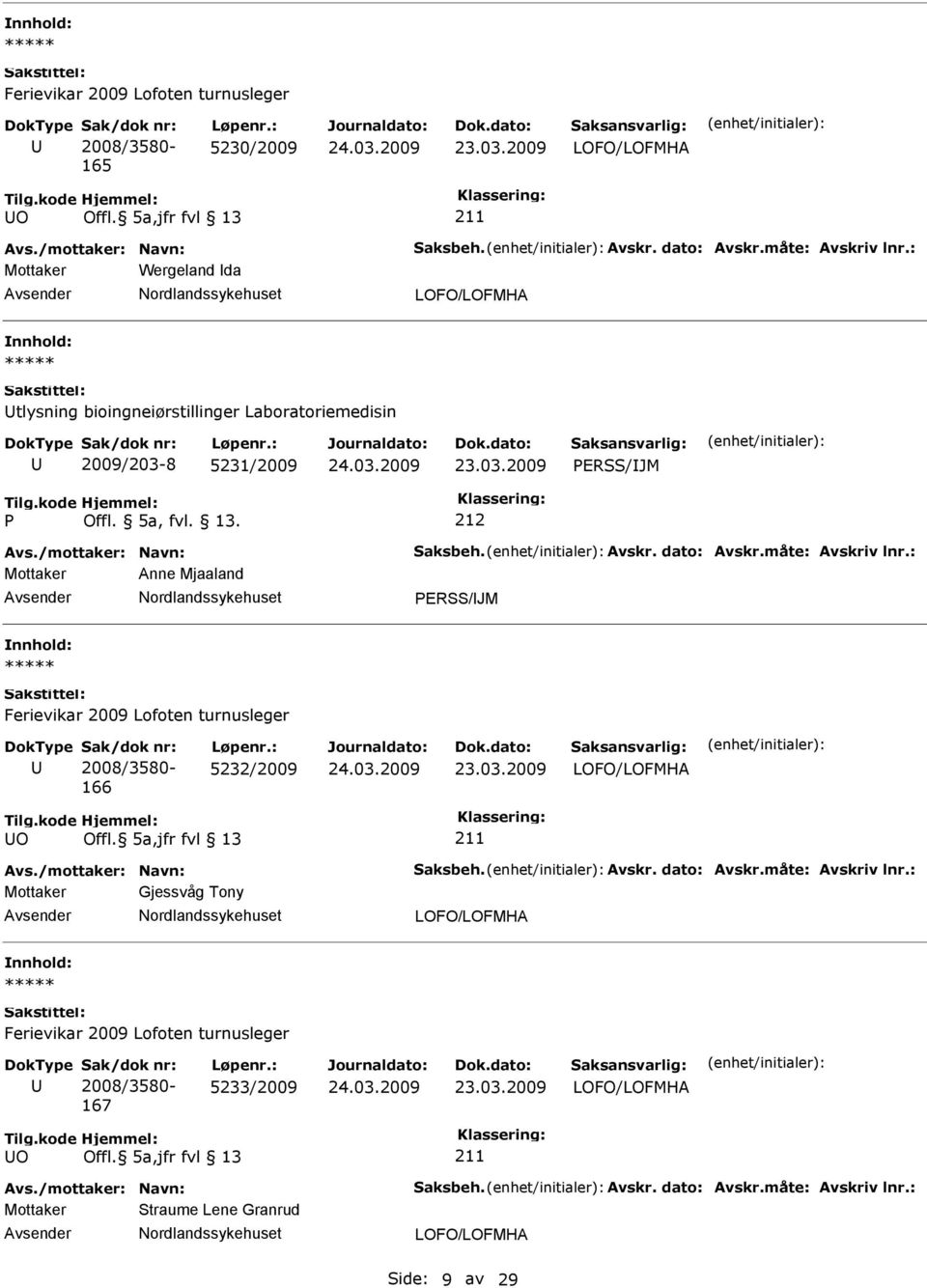 /mottaker: Navn: Saksbeh. Avskr. dato: Avskr.måte: Avskriv lnr.: Mottaker Anne Mjaaland ERSS/JM 166 5232/2009 O Avs.