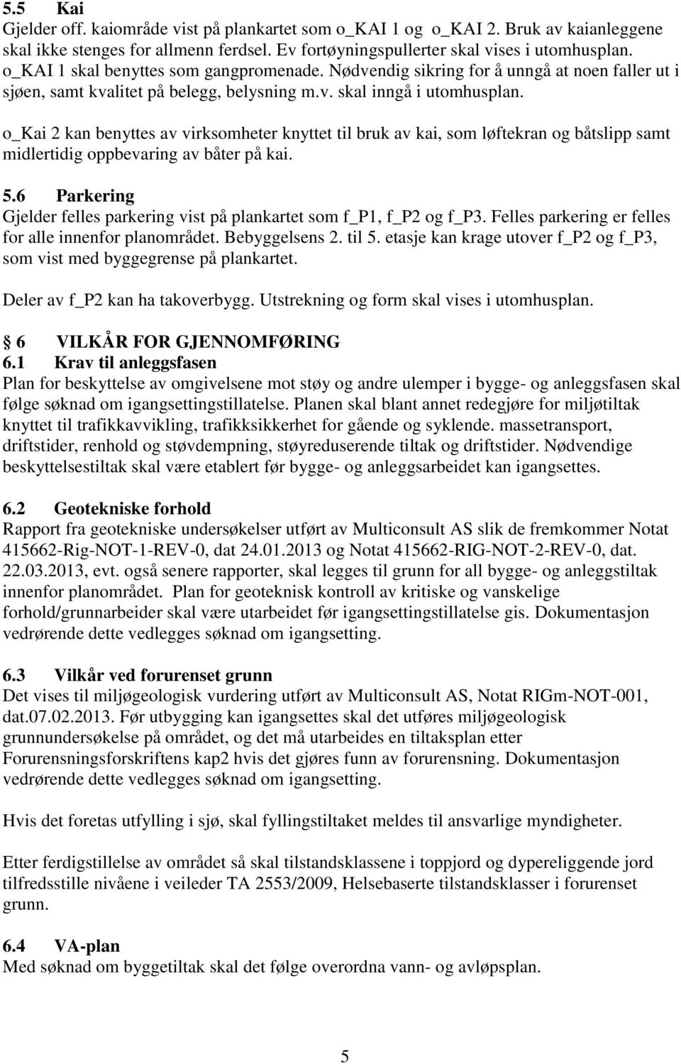 o_kai 2 kan benyttes av virksomheter knyttet til bruk av kai, som løftekran og båtslipp samt midlertidig oppbevaring av båter på kai. 5.