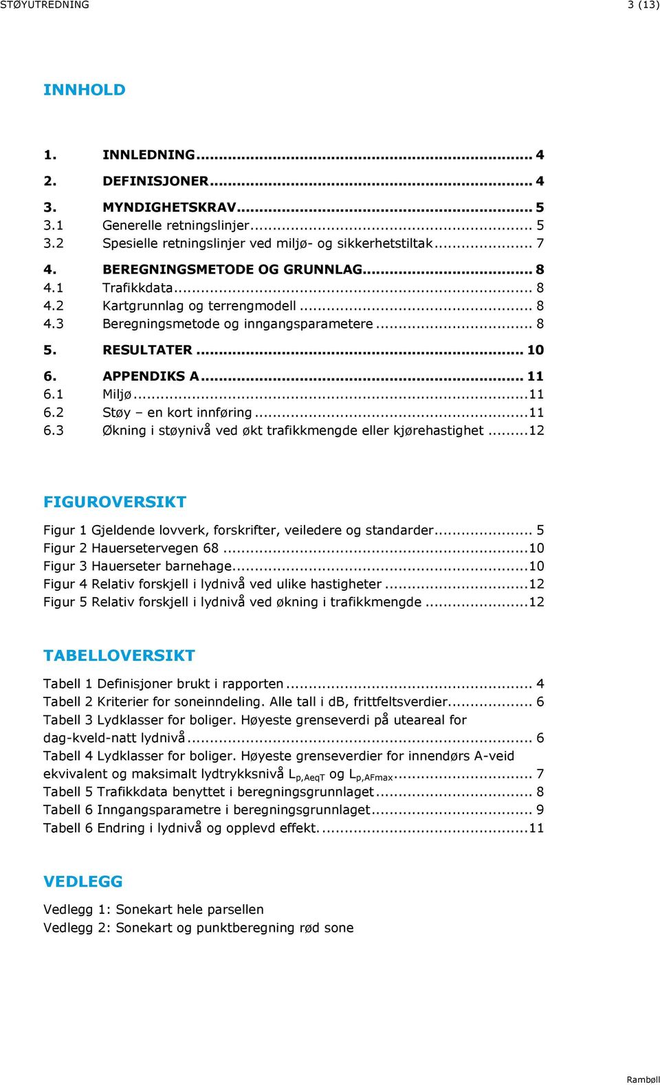 1 Miljø... 11 6.2 Støy en kort innføring... 11 6.3 Økning i støynivå ved økt trafikkmengde eller kjørehastighet... 12 FIGUROVERSIKT Figur 1 Gjeldende lovverk, forskrifter, veiledere og standarder.