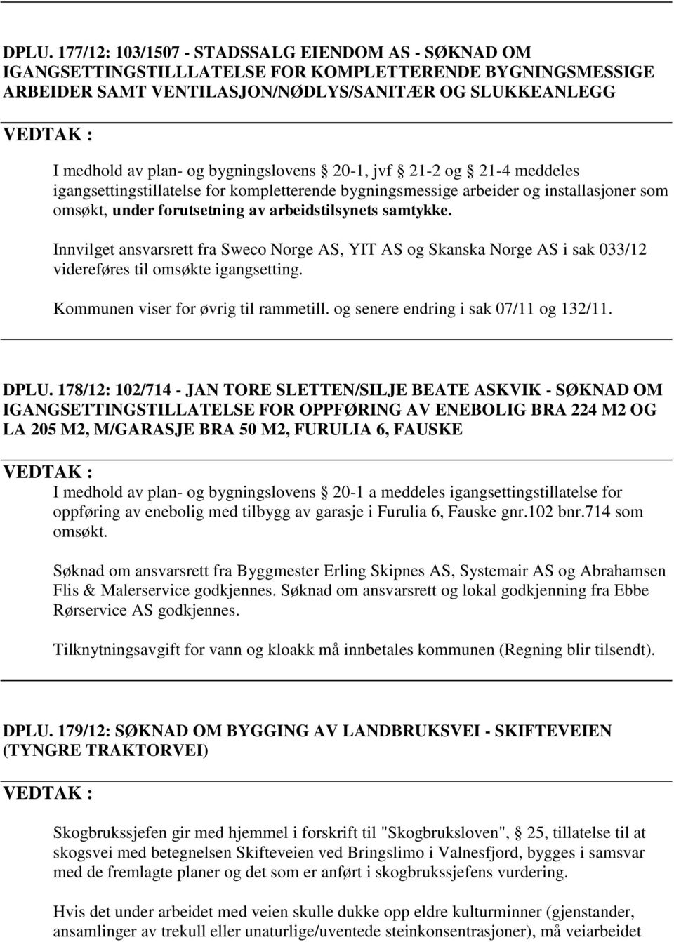 Innvilget ansvarsrett fra Sweco Norge AS, YIT AS og Skanska Norge AS i sak 033/12 videreføres til omsøkte igangsetting. Kommunen viser for øvrig til rammetill. og senere endring i sak 07/11 og 132/11.