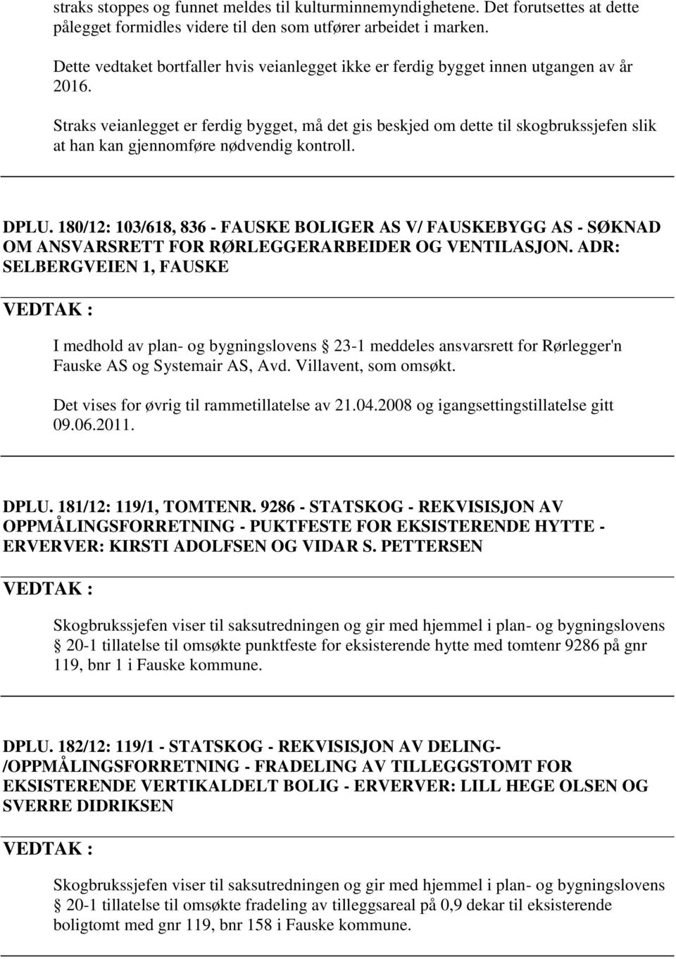 Straks veianlegget er ferdig bygget, må det gis beskjed om dette til skogbrukssjefen slik at han kan gjennomføre nødvendig kontroll. DPLU.