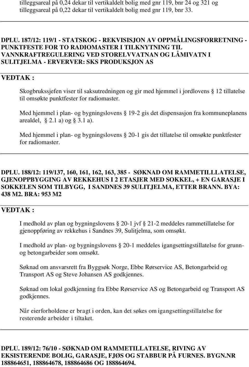 PRODUKSJON AS Skogbrukssjefen viser til saksutredningen og gir med hjemmel i jordlovens 12 tillatelse til omsøkte punktfester for radiomaster.