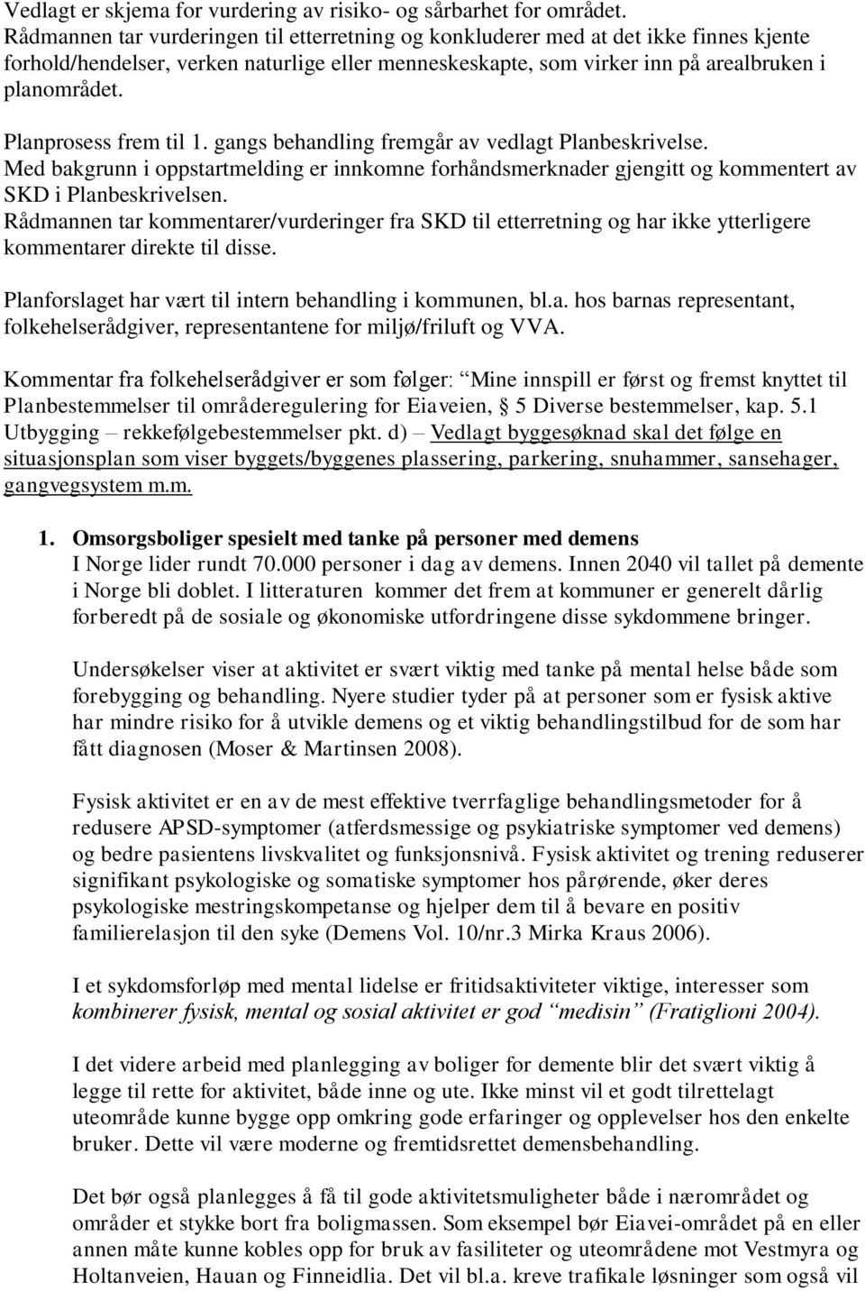 Planprosess frem til 1. gangs behandling fremgår av vedlagt Planbeskrivelse. Med bakgrunn i oppstartmelding er innkomne forhåndsmerknader gjengitt og kommentert av SKD i Planbeskrivelsen.