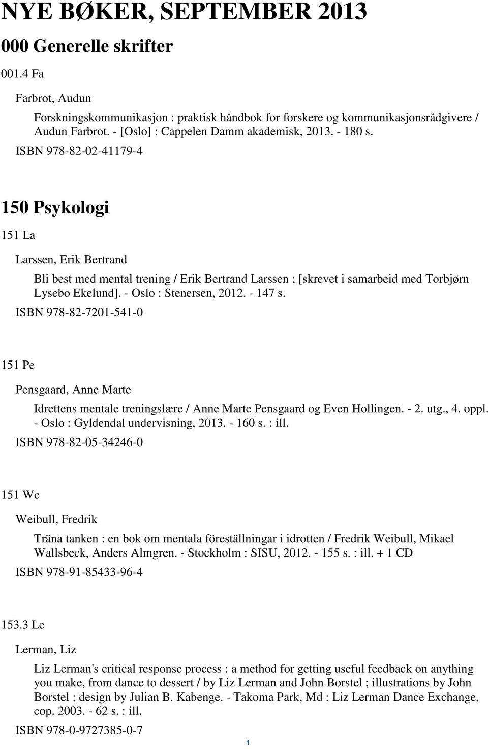 ISBN 978-82-02-41179-4 150 Psykologi 151 La Larssen, Erik Bertrand Bli best med mental trening / Erik Bertrand Larssen ; [skrevet i samarbeid med Torbjørn Lysebo Ekelund]. - Oslo : Stenersen, 2012.