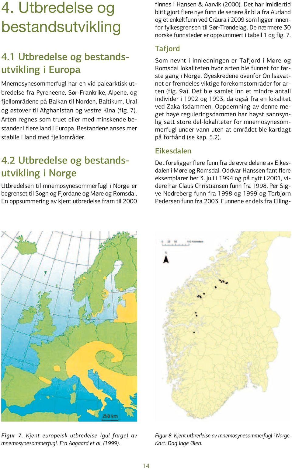 til Afghanistan og vestre Kina (fig. 7). Arten regnes som truet eller med minskende bestander i flere land i Europa. Bestandene anses mer stabile i land med fjellområder. 4.