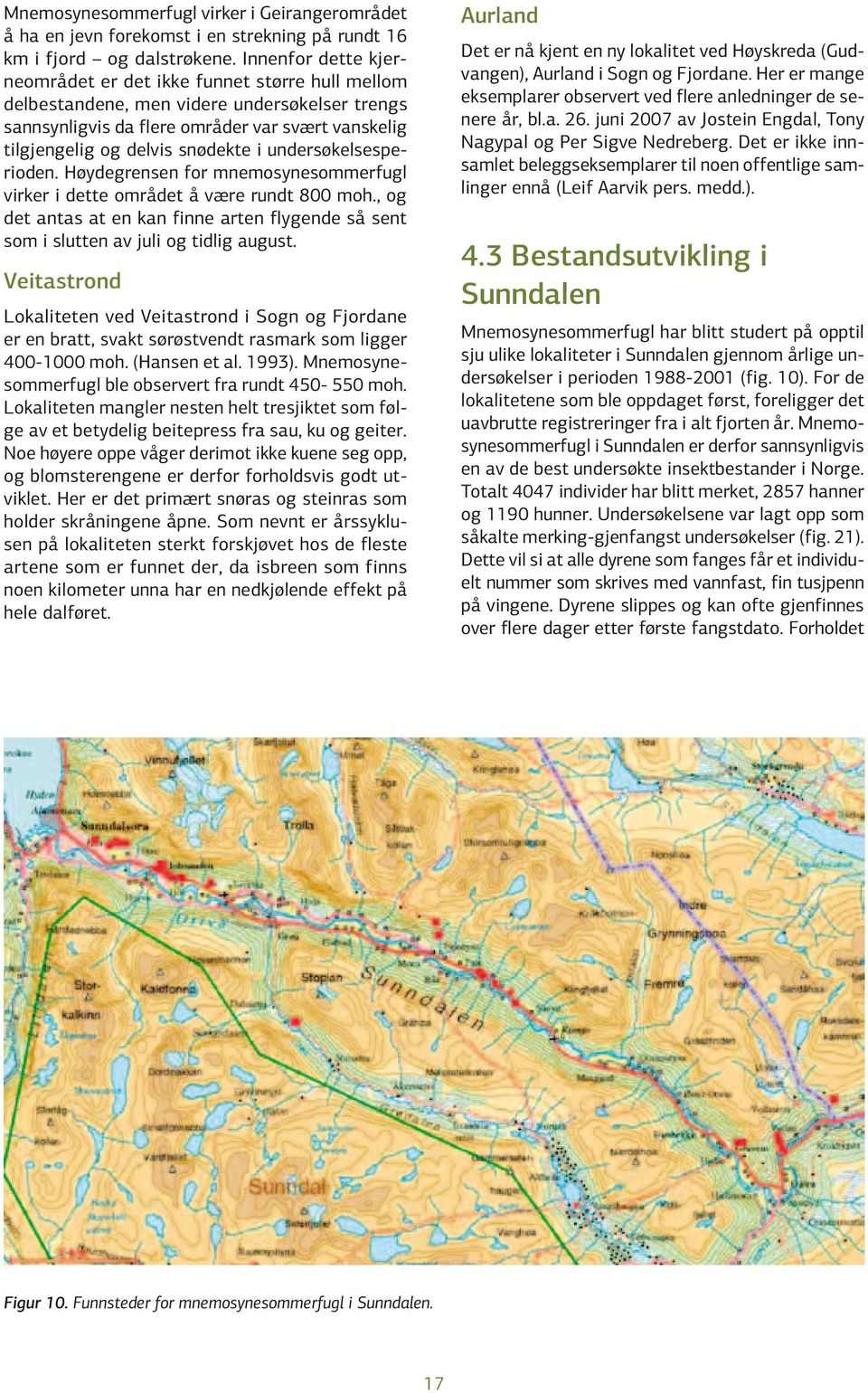 undersøkelsesperioden. Høydegrensen for mnemosynesommerfugl virker i dette området å være rundt 800 moh., og det antas at en kan finne arten flygende så sent som i slutten av juli og tidlig august.