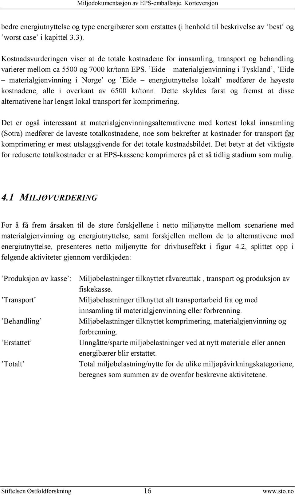 Eide materialgjenvinning i Tyskland, Eide materialgjenvinning i Norge og Eide energiutnyttelse lokalt medfører de høyeste kostnadene, alle i overkant av 6500 kr/tonn.