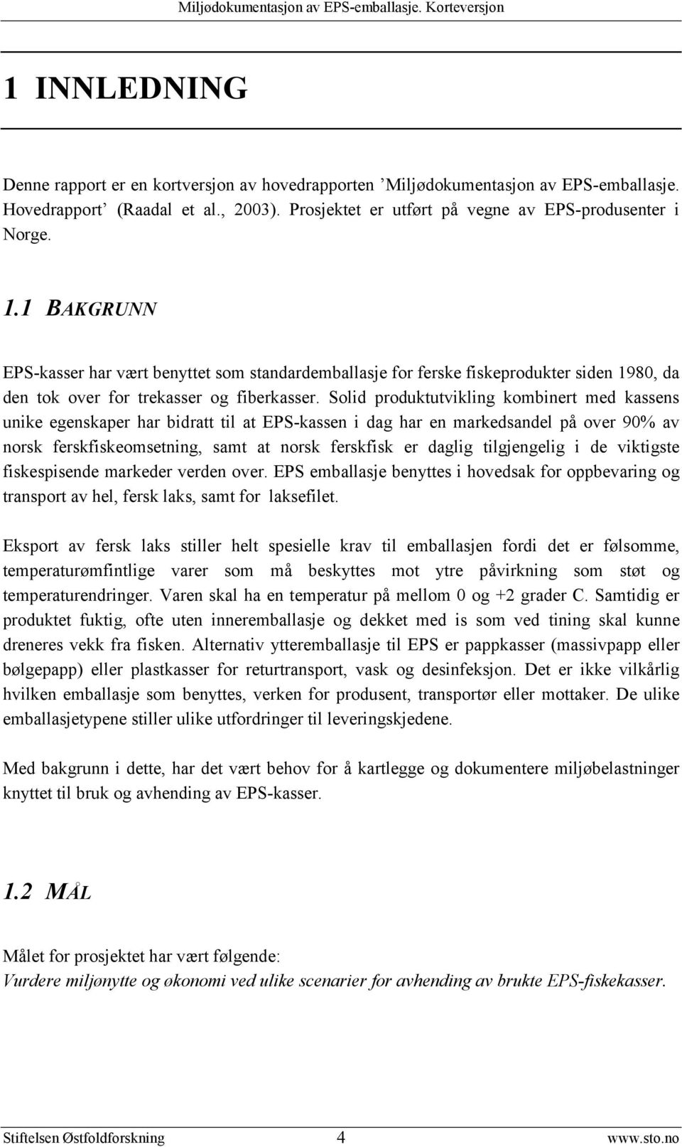 Solid produktutvikling kombinert med kassens unike egenskaper har bidratt til at EPS-kassen i dag har en markedsandel på over 90% av norsk ferskfiskeomsetning, samt at norsk ferskfisk er daglig