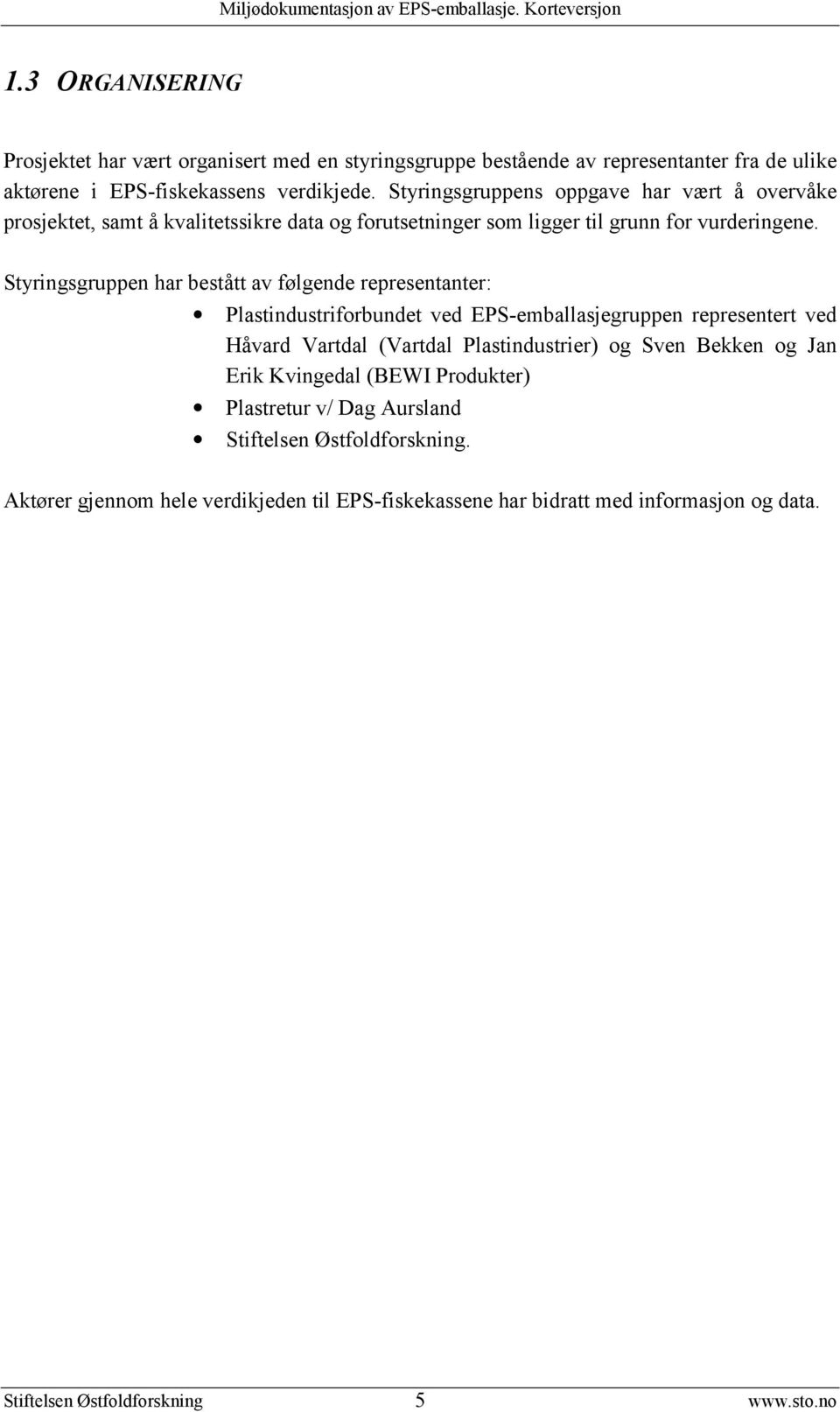 Styringsgruppen har bestått av følgende representanter: Plastindustriforbundet ved EPS-emballasjegruppen representert ved Håvard Vartdal (Vartdal